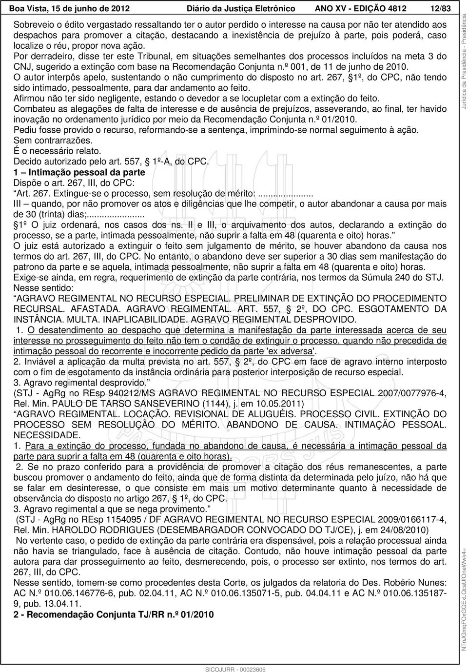 Por derradeiro, disse ter este Tribunal, em situações semelhantes dos processos incluídos na meta 3 do CNJ, sugerido a extinção com base na Recomendação Conjunta n.º 001, de 11 de junho de 2010.