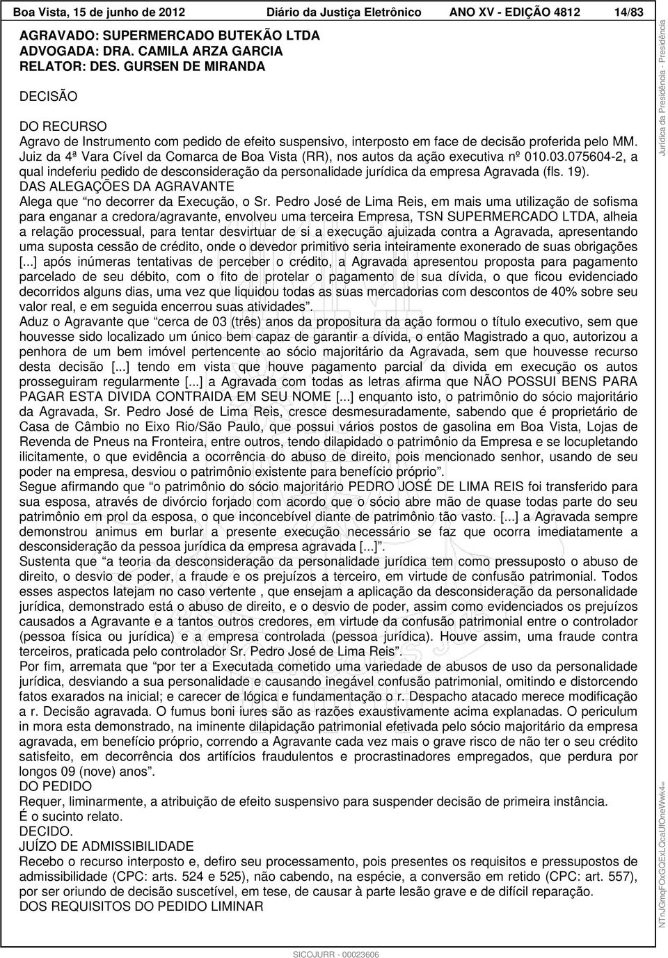 Juiz da 4ª Vara Cível da Comarca de Boa Vista (RR), nos autos da ação executiva nº 010.03.075604-2, a qual indeferiu pedido de desconsideração da personalidade jurídica da empresa Agravada (fls. 19).