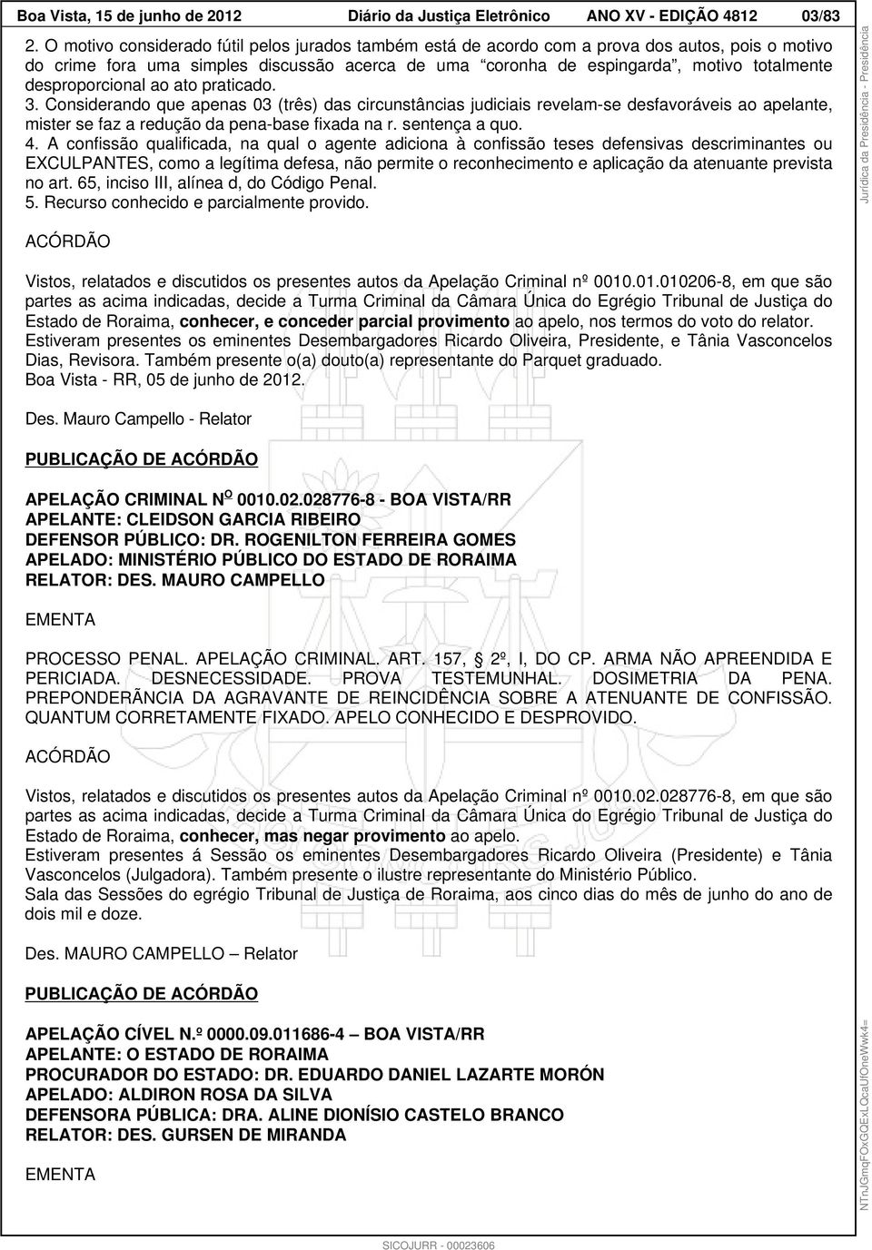 desproporcional ao ato praticado. 3. Considerando que apenas 03 (três) das circunstâncias judiciais revelam-se desfavoráveis ao apelante, mister se faz a redução da pena-base fixada na r.