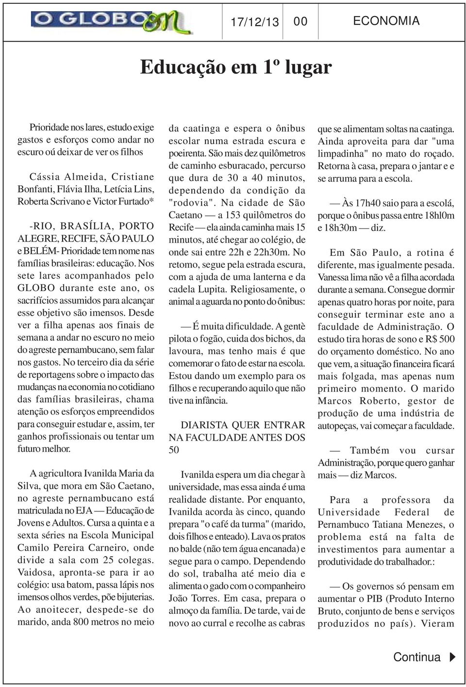 Nos sete lares acompanhados pelo GLOBO durante este ano, os sacrifícios assumidos para alcançar esse objetivo são imensos.