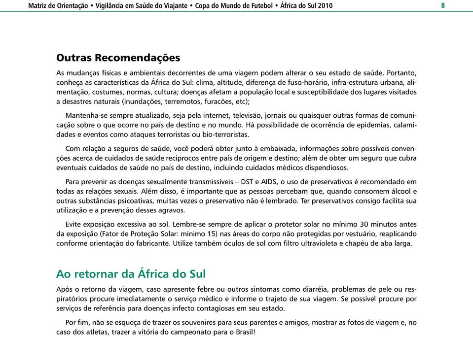 susceptibilidade dos lugares visitados a desastres naturais (inundações, terremotos, furacões, etc); Mantenha-se sempre atualizado, seja pela internet, televisão, jornais ou quaisquer outras formas