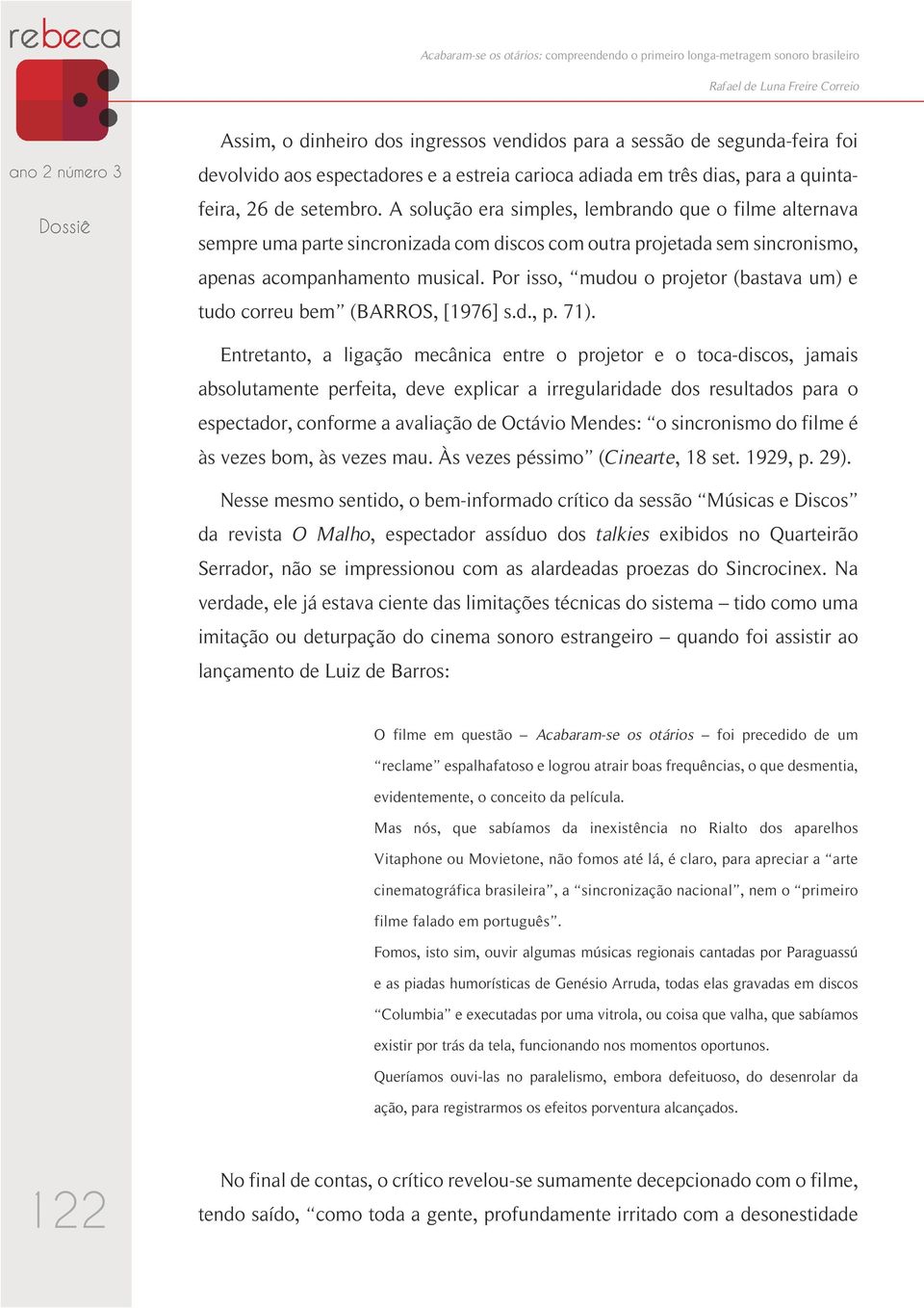 A solução era simples, lembrando que o filme alternava sempre uma parte sincronizada com discos com outra projetada sem sincronismo, apenas acompanhamento musical.