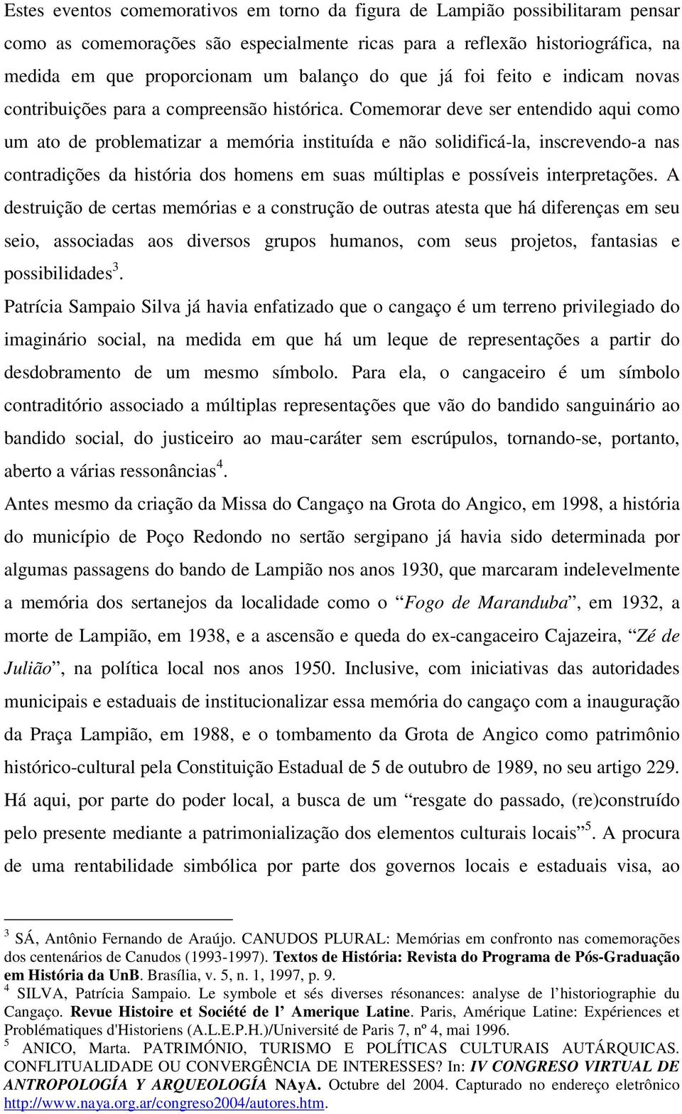 Comemorar deve ser entendido aqui como um ato de problematizar a memória instituída e não solidificá-la, inscrevendo-a nas contradições da história dos homens em suas múltiplas e possíveis