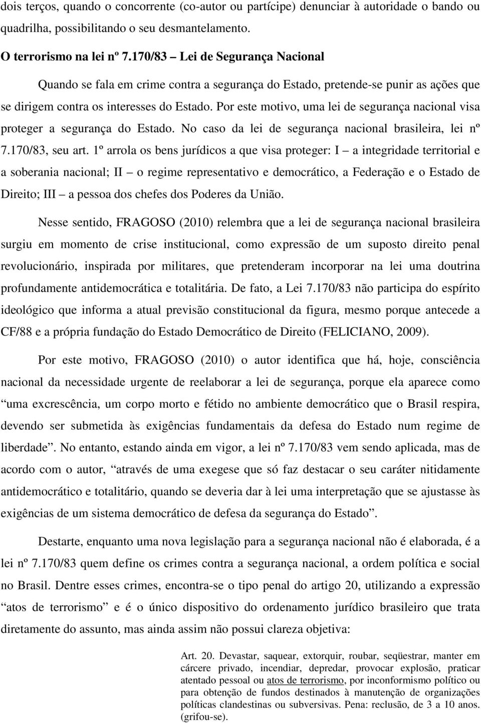 Por este motivo, uma lei de segurança nacional visa proteger a segurança do Estado. No caso da lei de segurança nacional brasileira, lei nº 7.170/83, seu art.