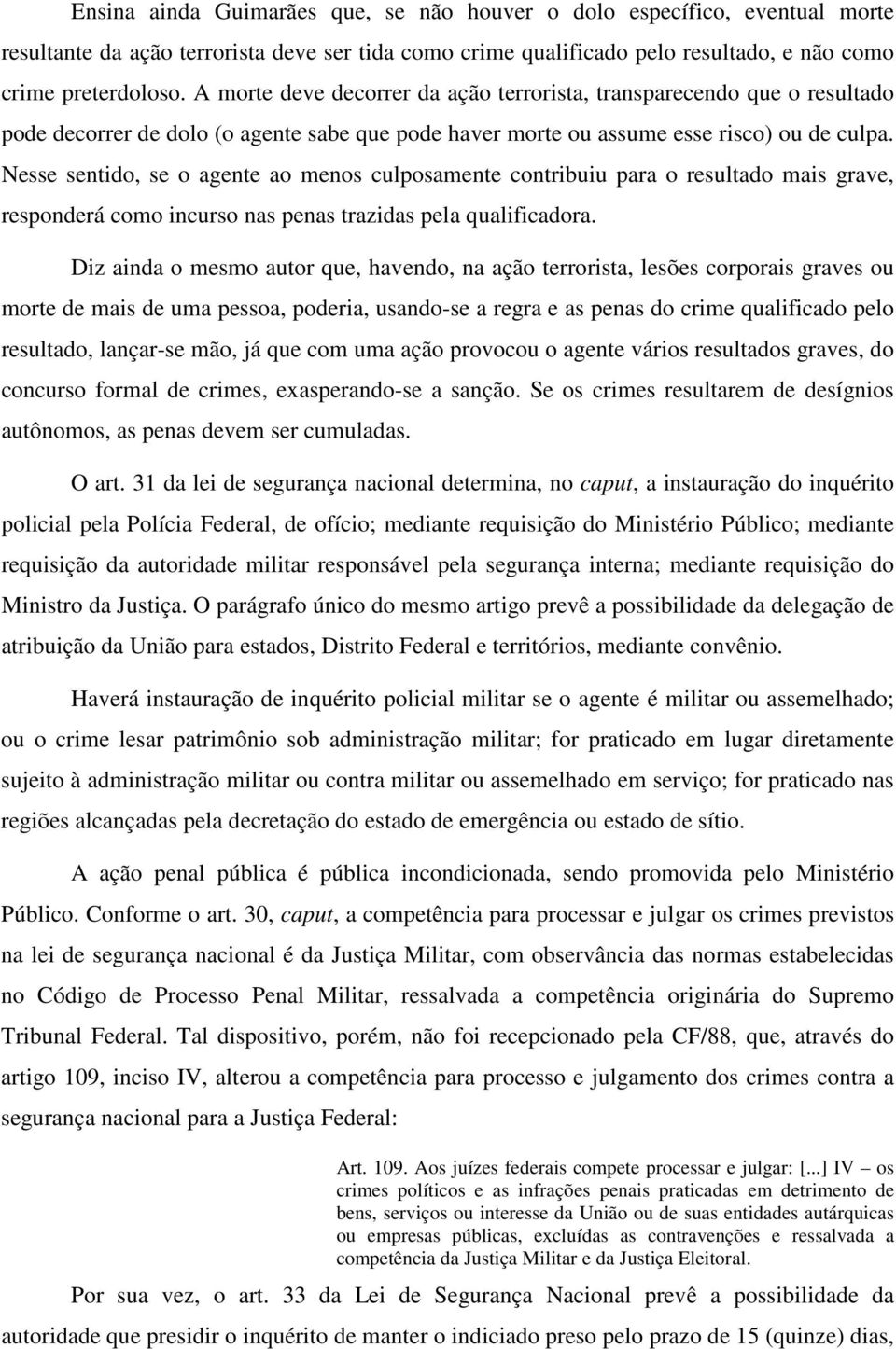 Nesse sentido, se o agente ao menos culposamente contribuiu para o resultado mais grave, responderá como incurso nas penas trazidas pela qualificadora.