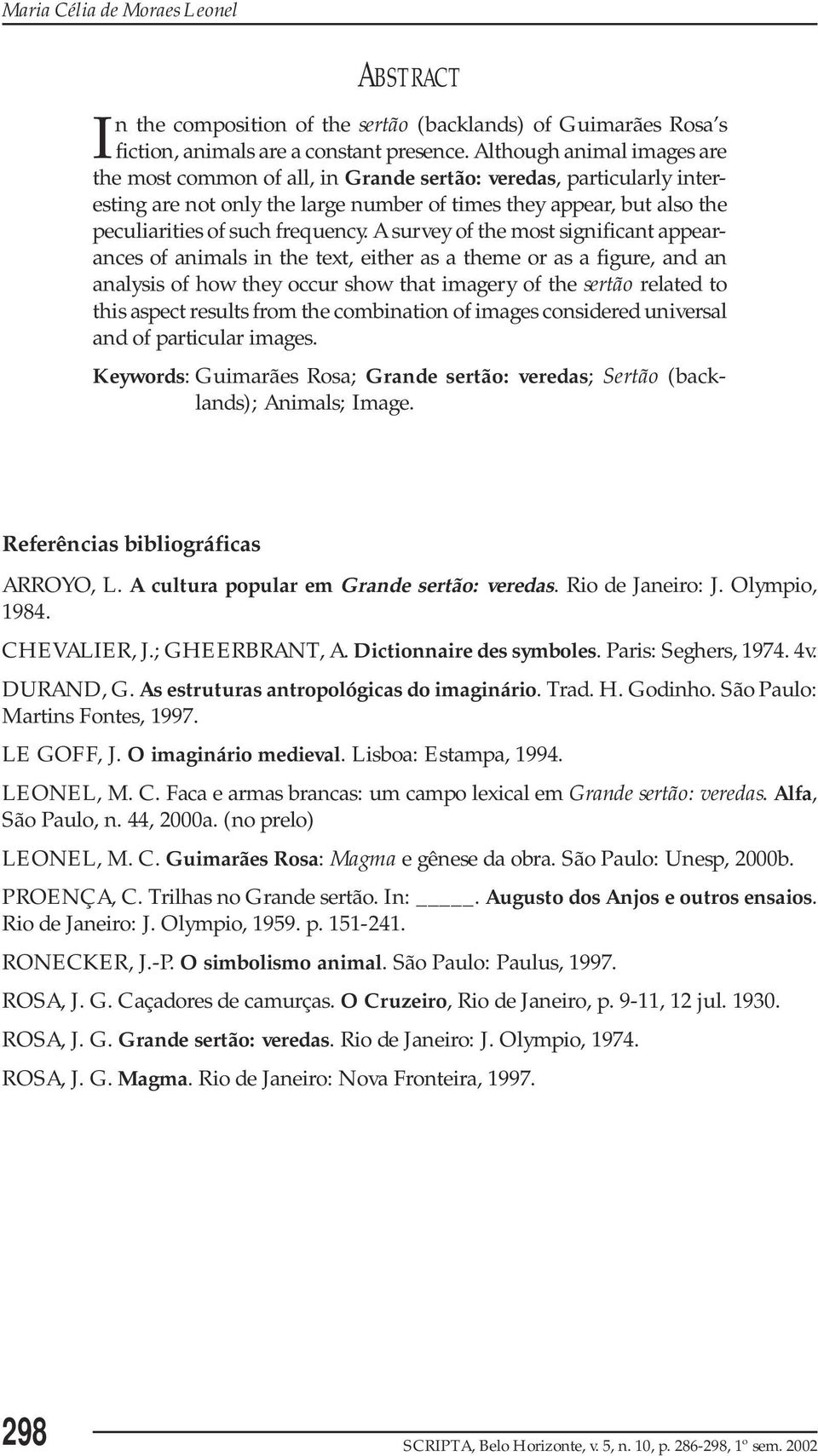 A survey of the most significant appearances of animals in the text, either as a theme or as a figure, and an analysis of how they occur show that imagery of the sertão related to this aspect results