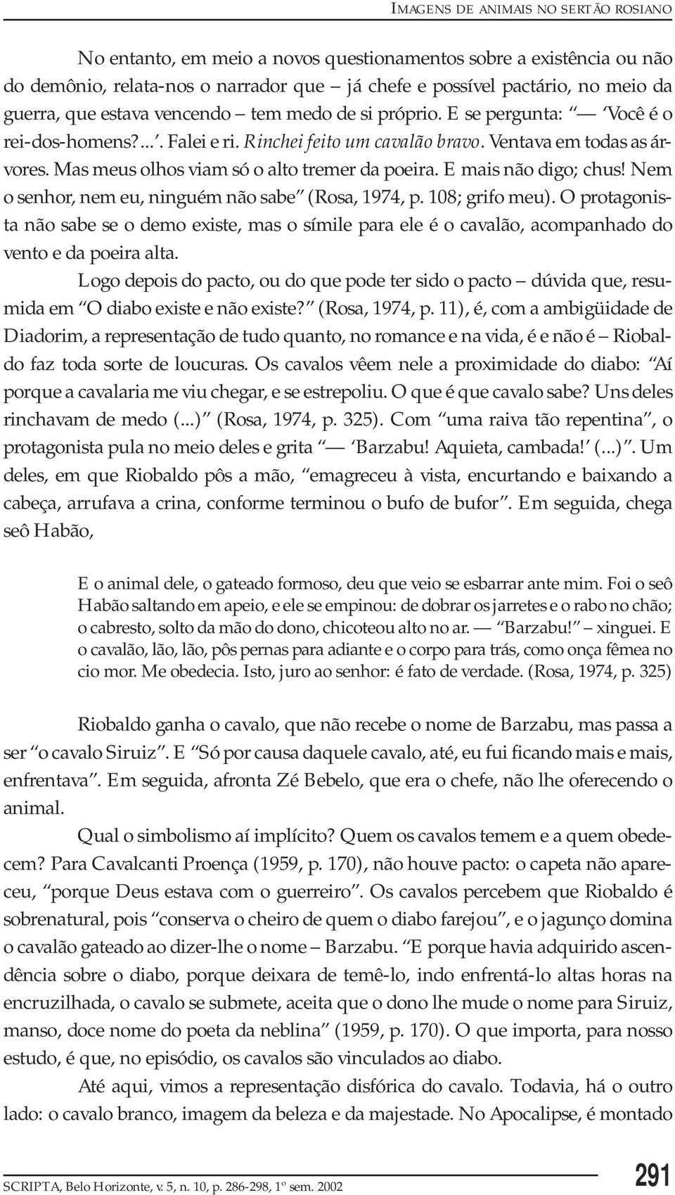 Mas meus olhos viam só o alto tremer da poeira. E mais não digo; chus! Nem o senhor, nem eu, ninguém não sabe (Rosa, 1974, p. 108; grifo meu).