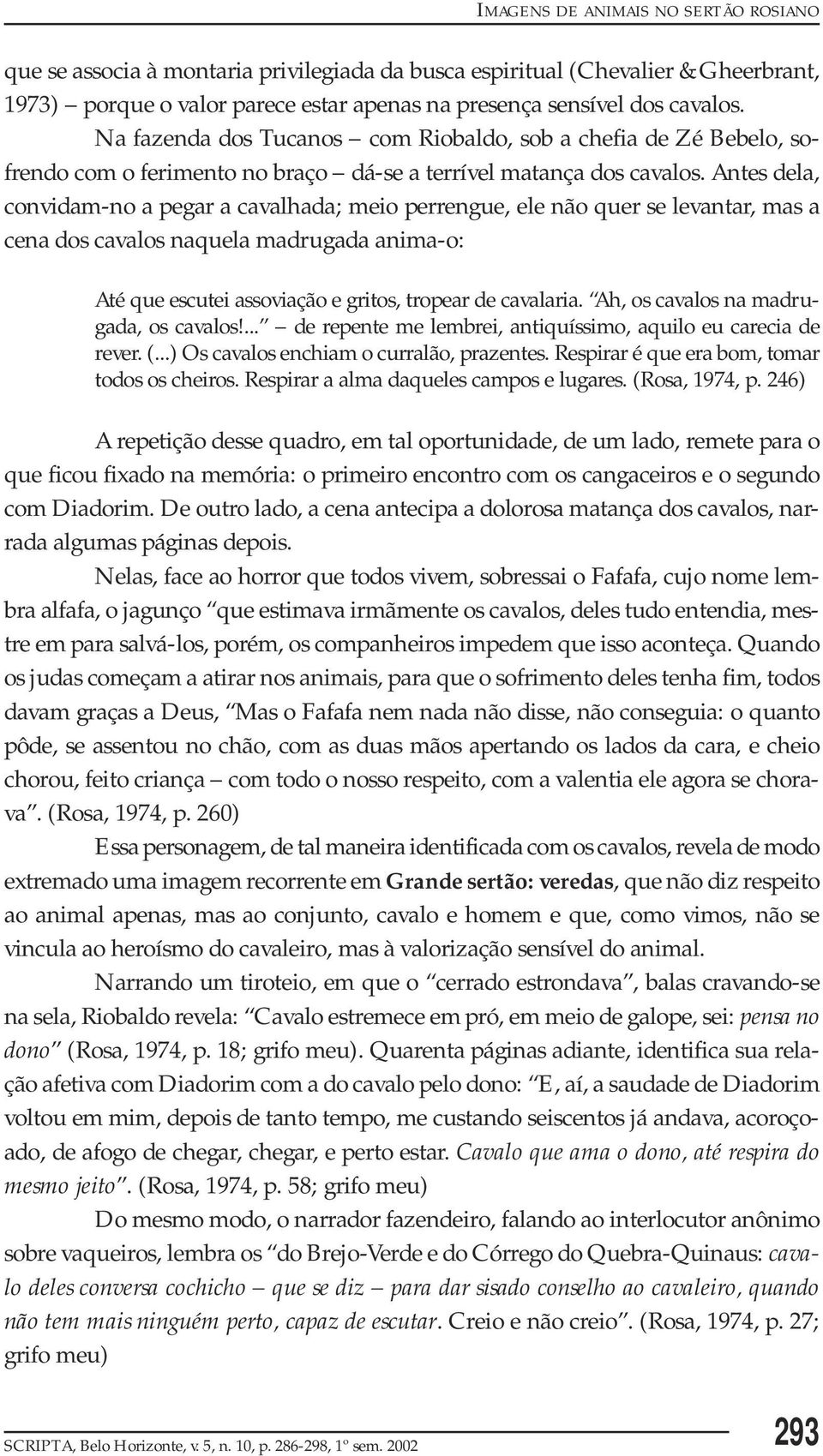 Antes dela, convidam-no a pegar a cavalhada; meio perrengue, ele não quer se levantar, mas a cena dos cavalos naquela madrugada anima-o: Até que escutei assoviação e gritos, tropear de cavalaria.