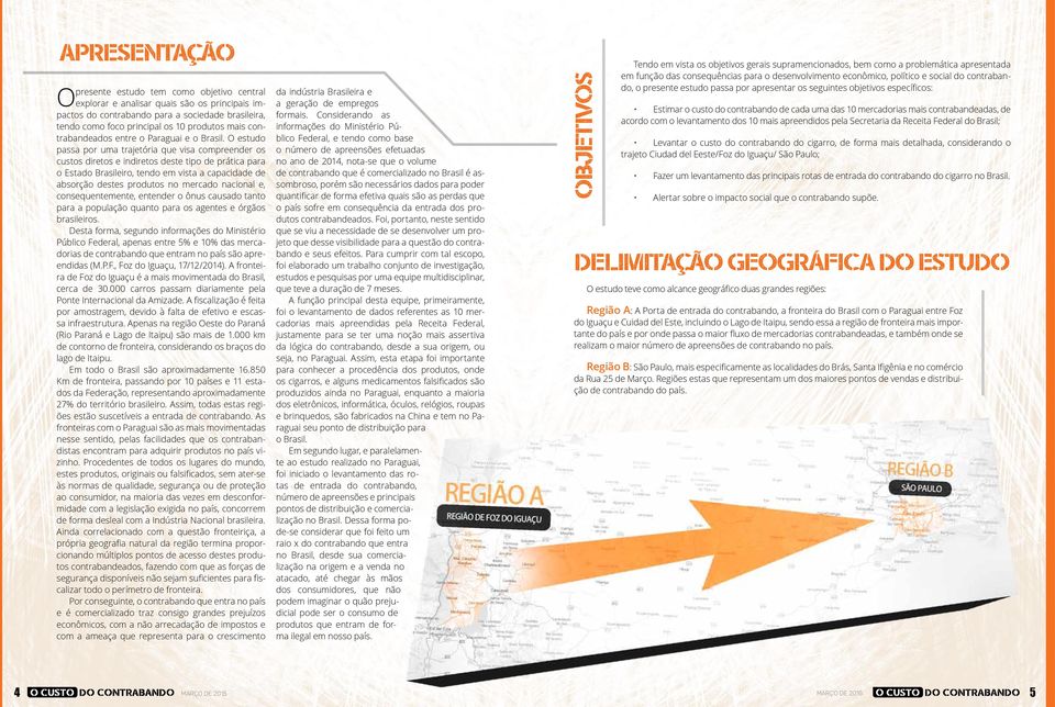 O estudo passa por uma trajetória que visa compreender os custos diretos e indiretos deste tipo de prática para o Estado Brasileiro, tendo em vista a capacidade de absorção destes produtos no mercado