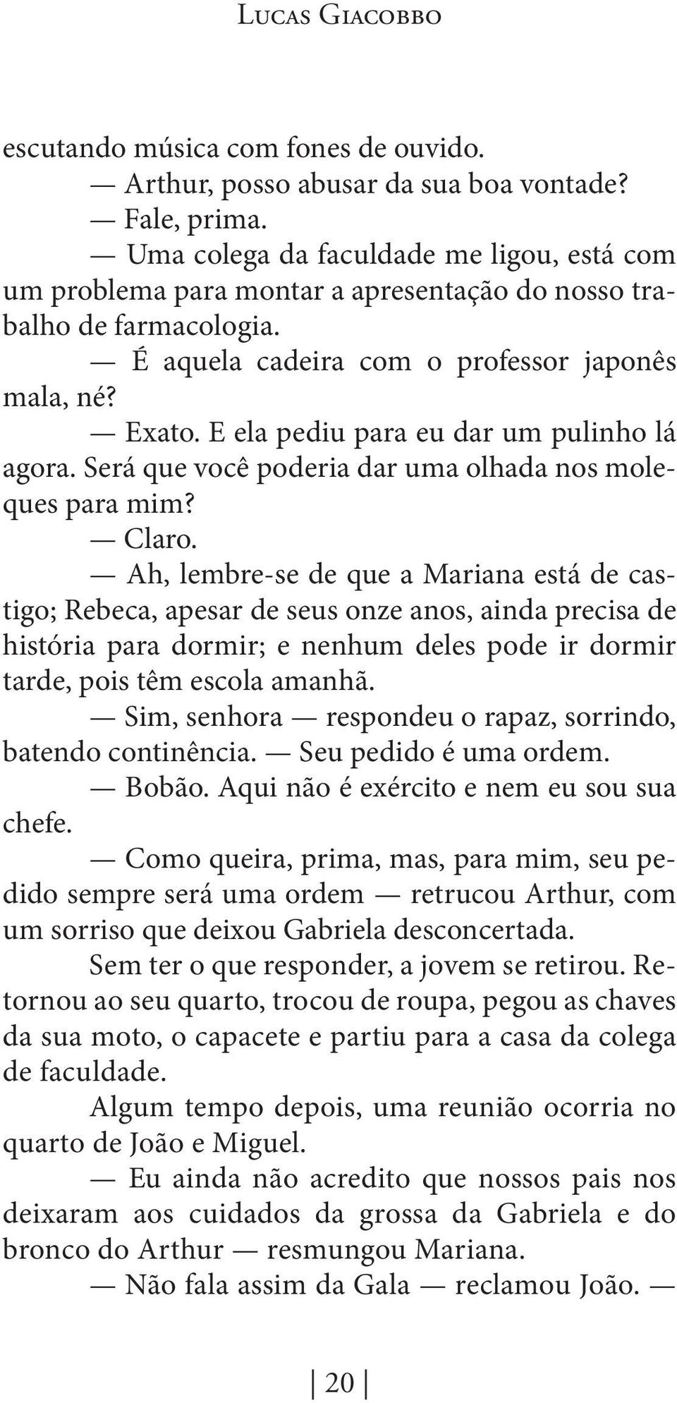 E ela pediu para eu dar um pulinho lá agora. Será que você poderia dar uma olhada nos moleques para mim? Claro.