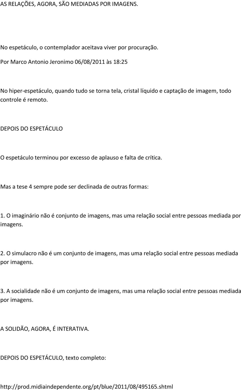 formas: 1 O imaginário não é conjunto de imagens, mas uma relação social entre pessoas mediada por imagens 2 O simulacro não é um conjunto de imagens, mas uma relação social entre pessoas mediada por