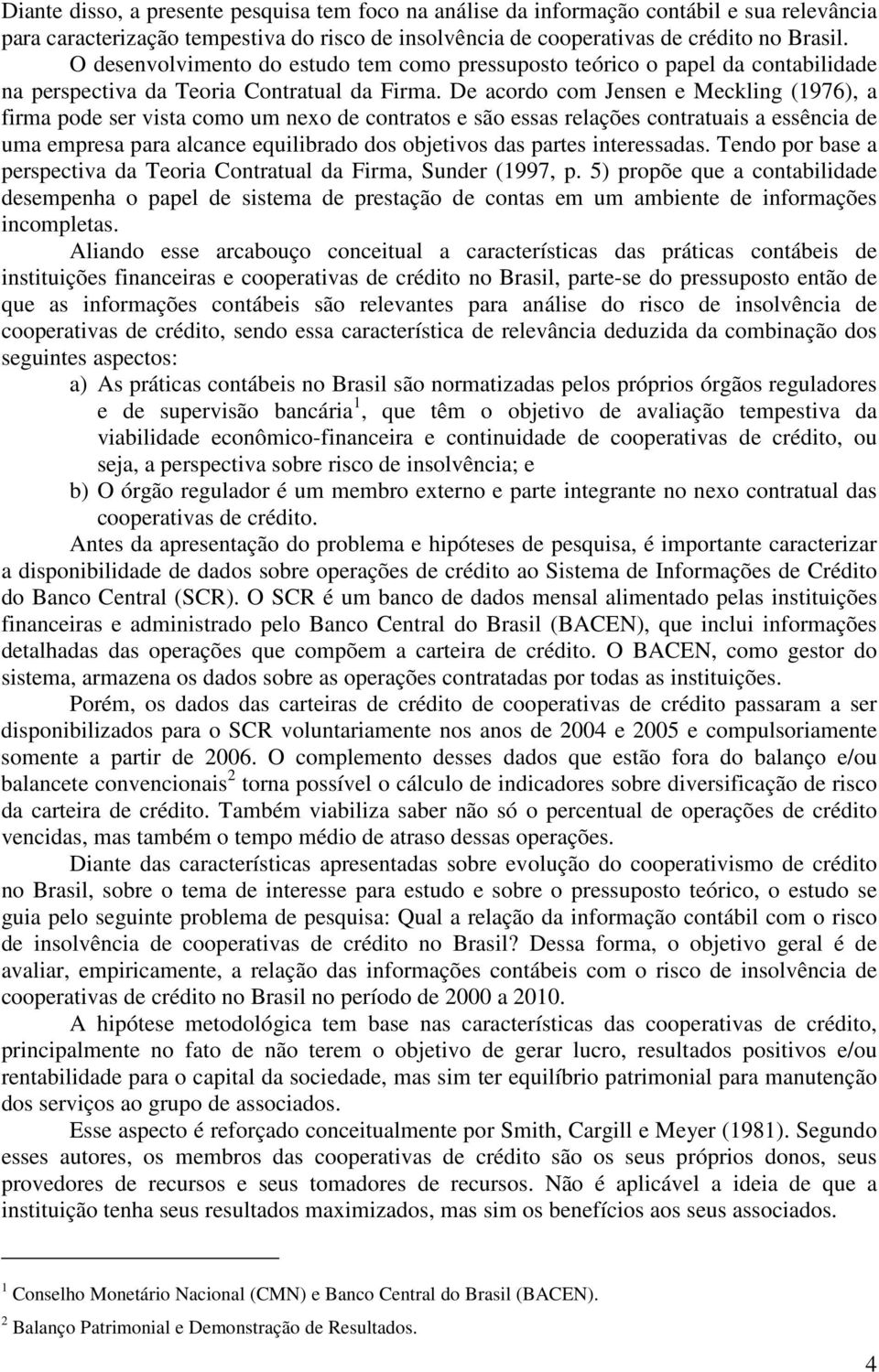 De acordo com Jensen e Meckling (1976), a firma pode ser vista como um nexo de contratos e são essas relações contratuais a essência de uma empresa para alcance equilibrado dos objetivos das partes