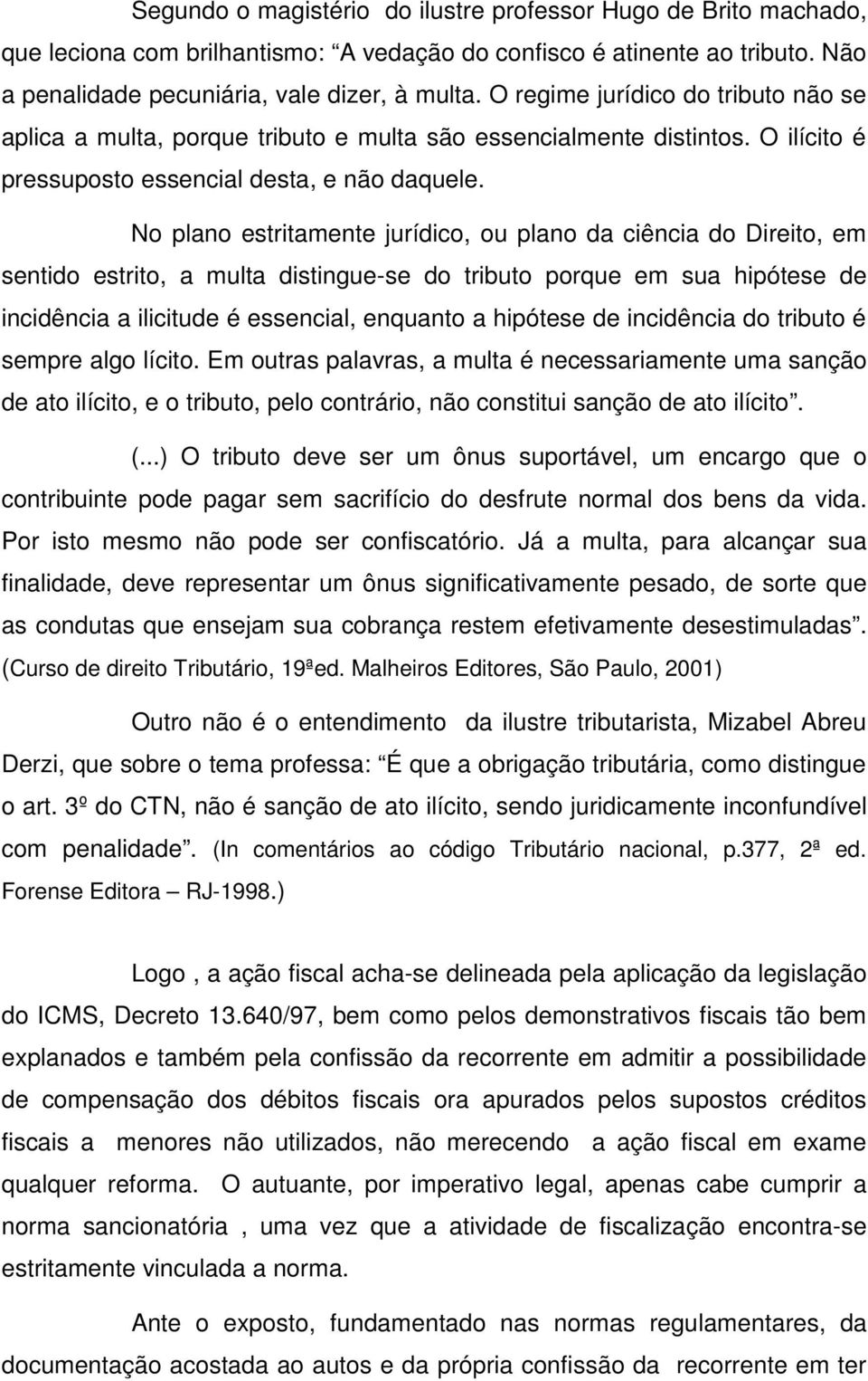 No plano estritamente jurídico, ou plano da ciência do Direito, em sentido estrito, a multa distingue-se do tributo porque em sua hipótese de incidência a ilicitude é essencial, enquanto a hipótese