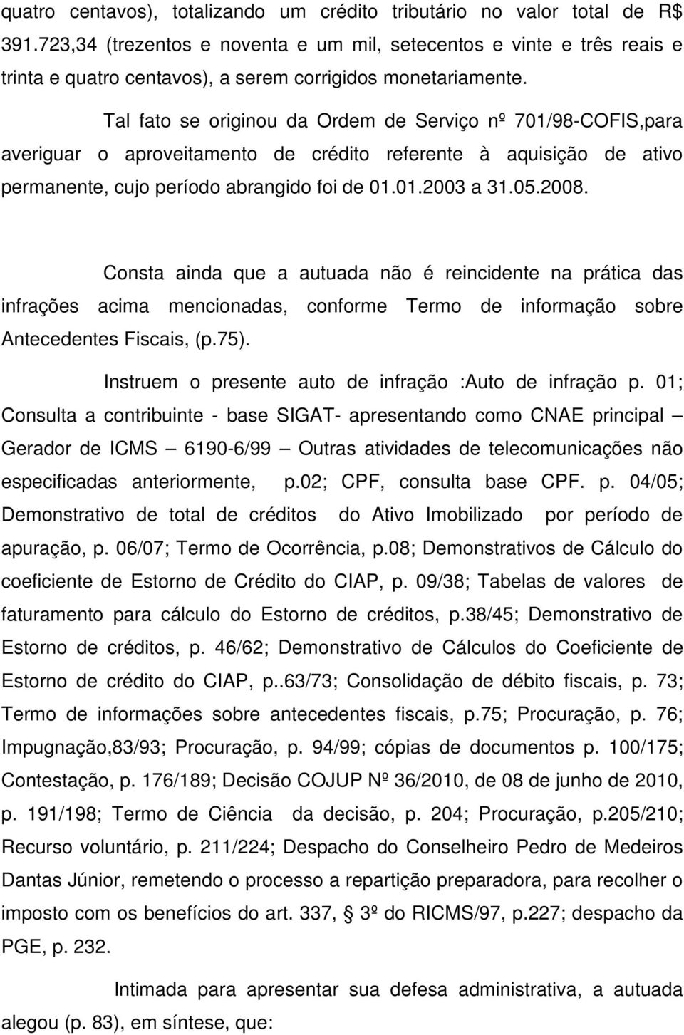 Tal fato se originou da Ordem de Serviço nº 701/98-COFIS,para averiguar o aproveitamento de crédito referente à aquisição de ativo permanente, cujo período abrangido foi de 01.01.2003 a 31.05.2008.