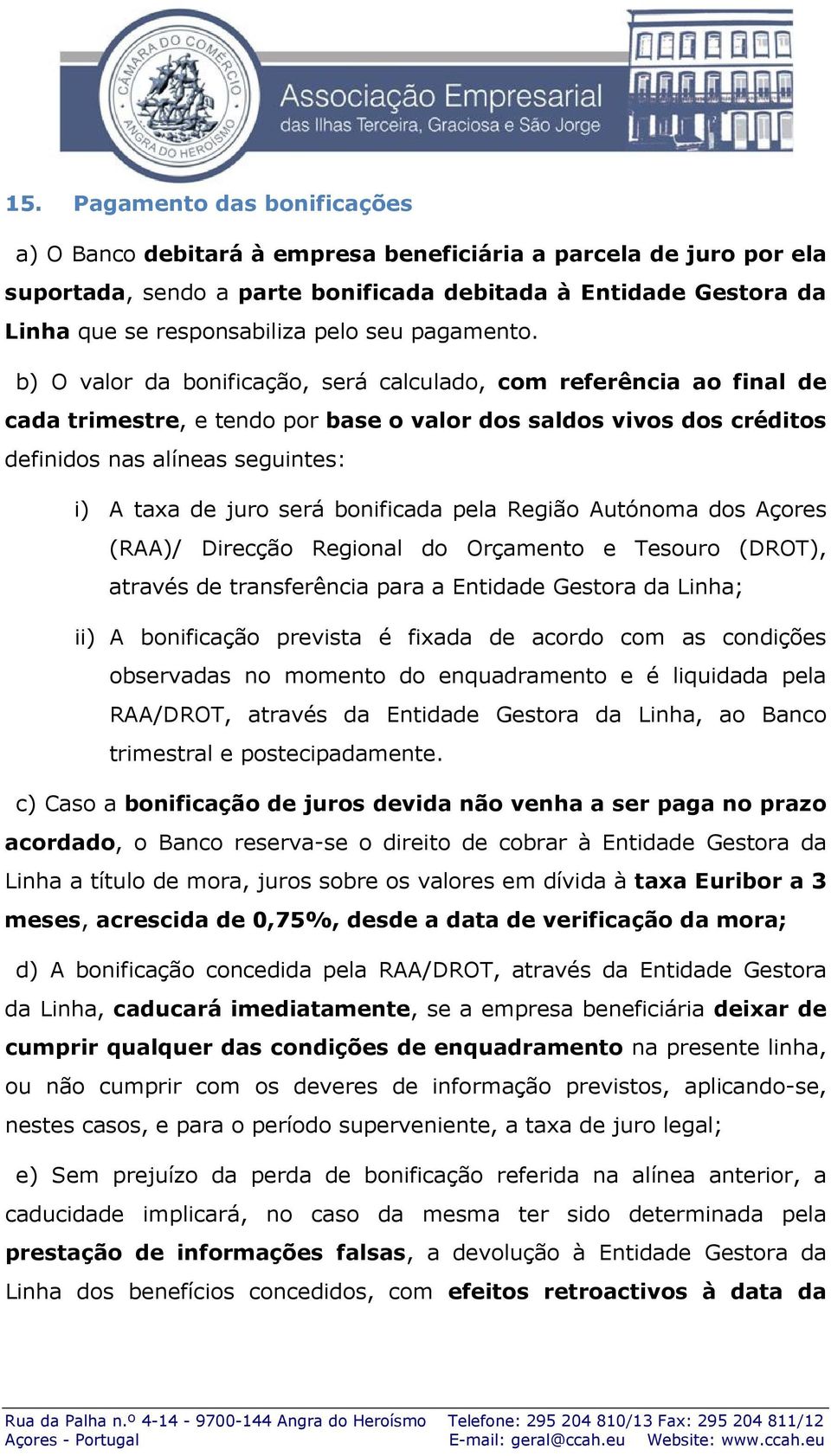 b) O valor da bonificação, será calculado, com referência ao final de cada trimestre, e tendo por base o valor dos saldos vivos dos créditos definidos nas alíneas seguintes: i) A taxa de juro será