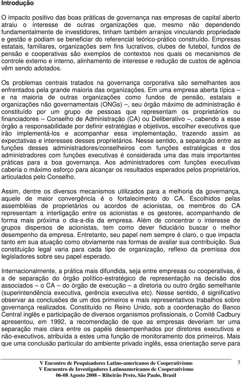 Empresas estatais, familiares, organizações sem fins lucrativos, clubes de futebol, fundos de pensão e cooperativas são exemplos de contextos nos quais os mecanismos de controle externo e interno,