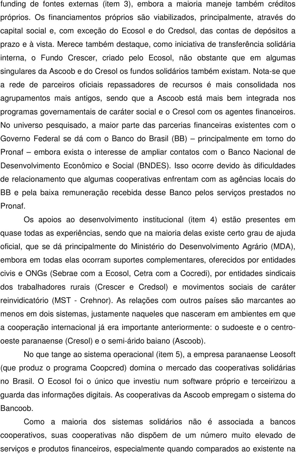 Merece também destaque, como iniciativa de transferência solidária interna, o Fundo Crescer, criado pelo Ecosol, não obstante que em algumas singulares da Ascoob e do Cresol os fundos solidários