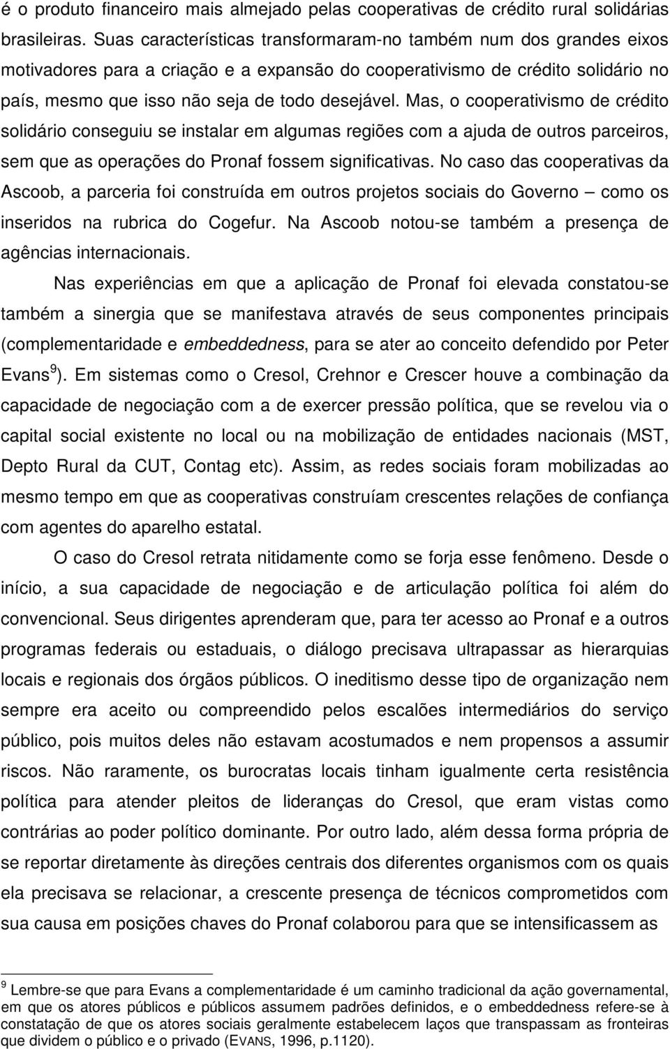 Mas, o cooperativismo de crédito solidário conseguiu se instalar em algumas regiões com a ajuda de outros parceiros, sem que as operações do Pronaf fossem significativas.