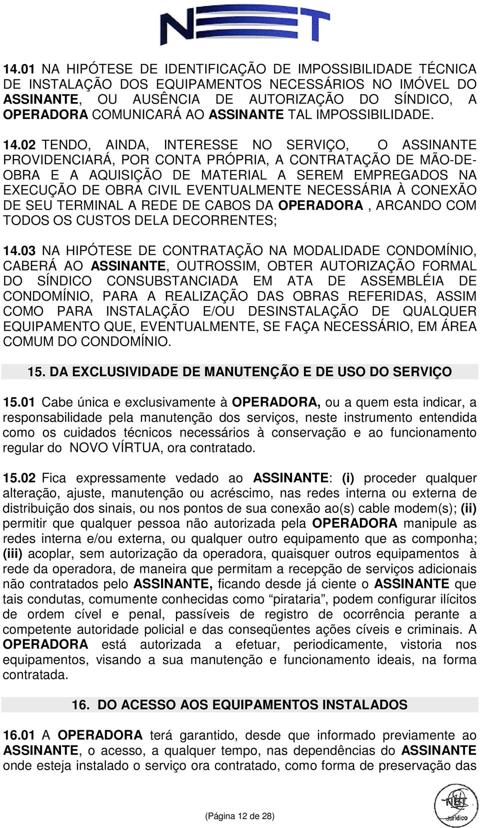 02 TENDO, AINDA, INTERESSE NO SERVIÇO, O ASSINANTE PROVIDENCIARÁ, POR CONTA PRÓPRIA, A CONTRATAÇÃO DE MÃO-DE- OBRA E A AQUISIÇÃO DE MATERIAL A SEREM EMPREGADOS NA EXECUÇÃO DE OBRA CIVIL EVENTUALMENTE