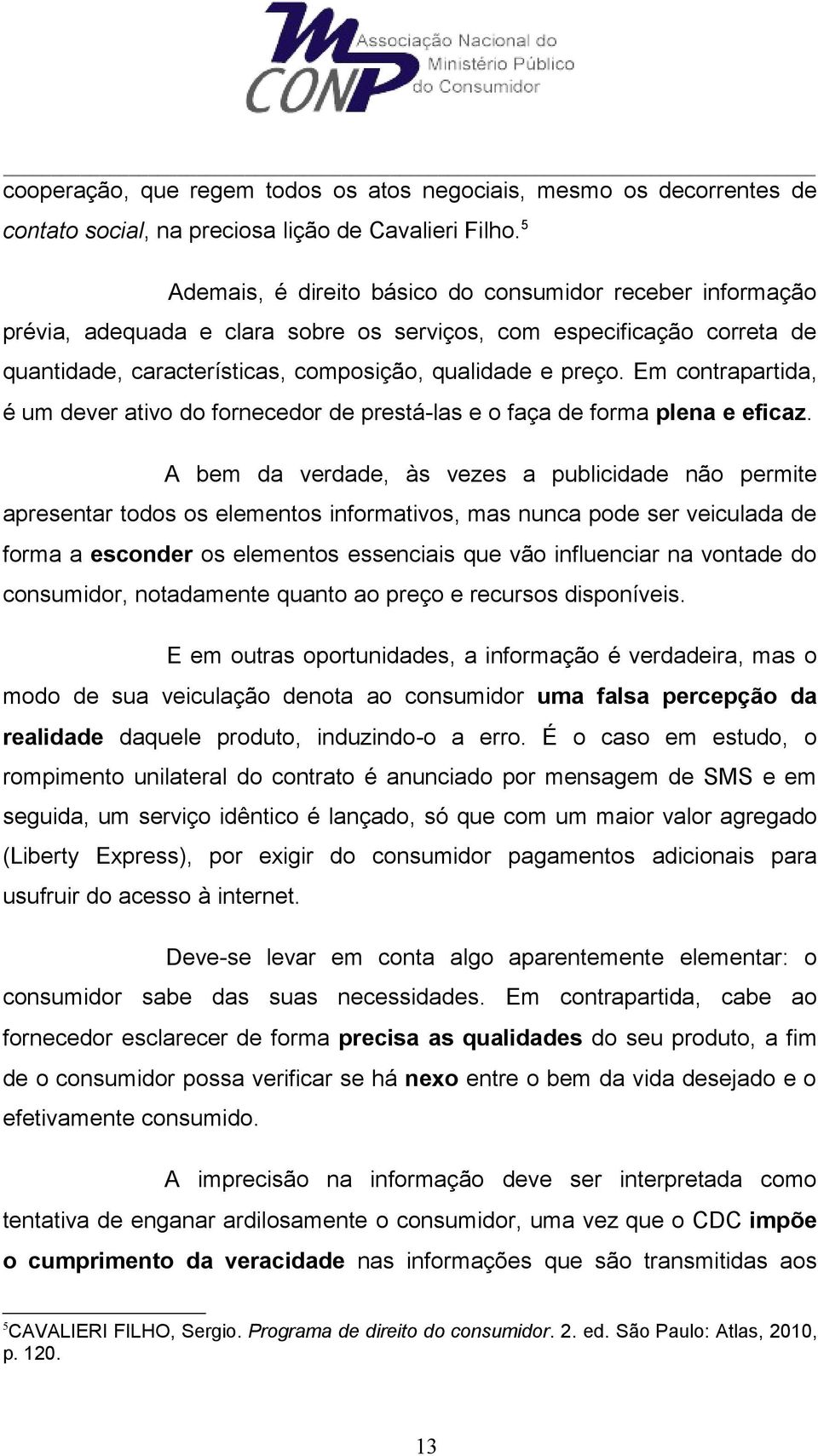 Em contrapartida, é um dever ativo do fornecedor de prestá-las e o faça de forma plena e eficaz.