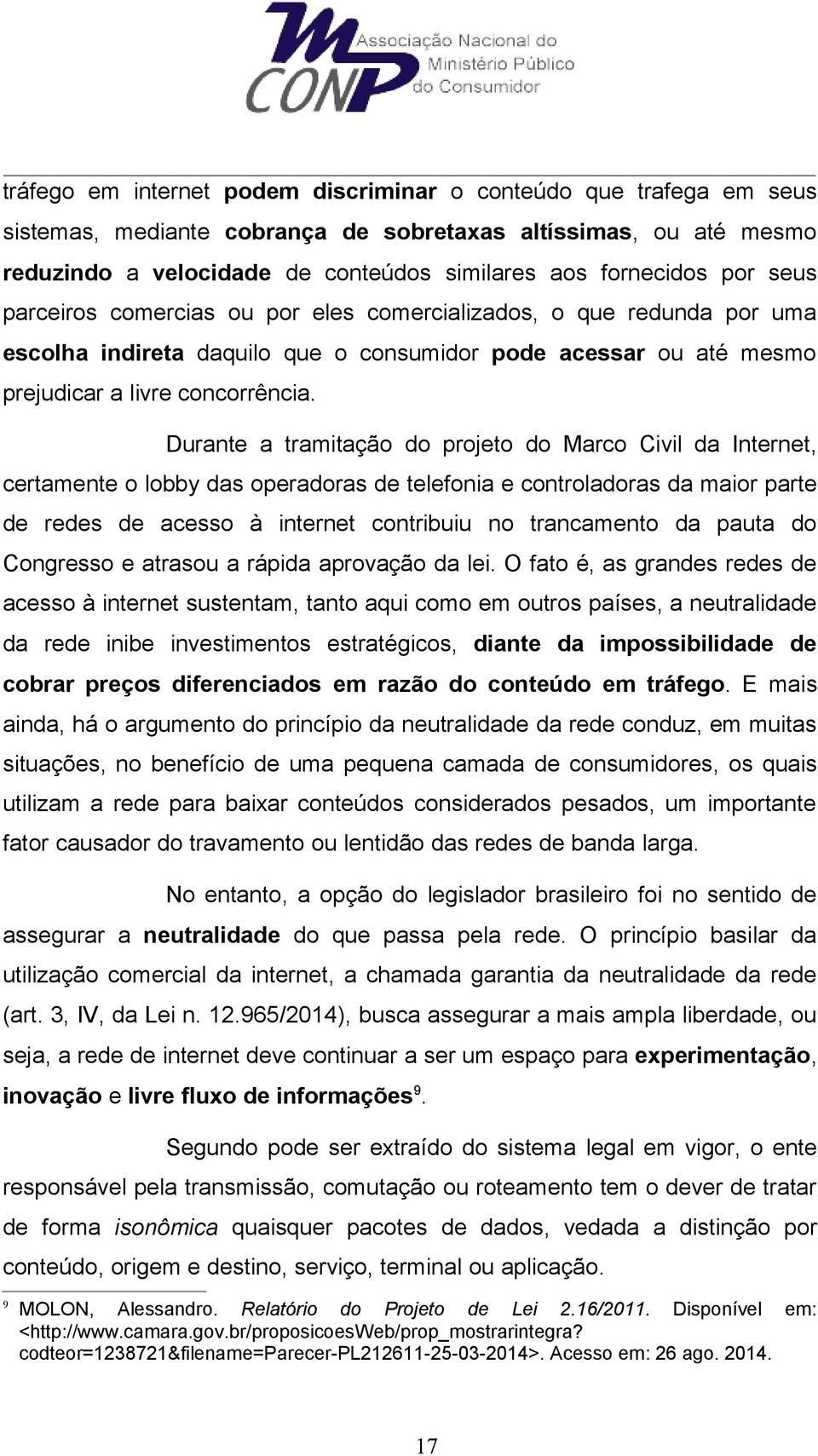 Durante a tramitação do projeto do Marco Civil da Internet, certamente o lobby das operadoras de telefonia e controladoras da maior parte de redes de acesso à internet contribuiu no trancamento da