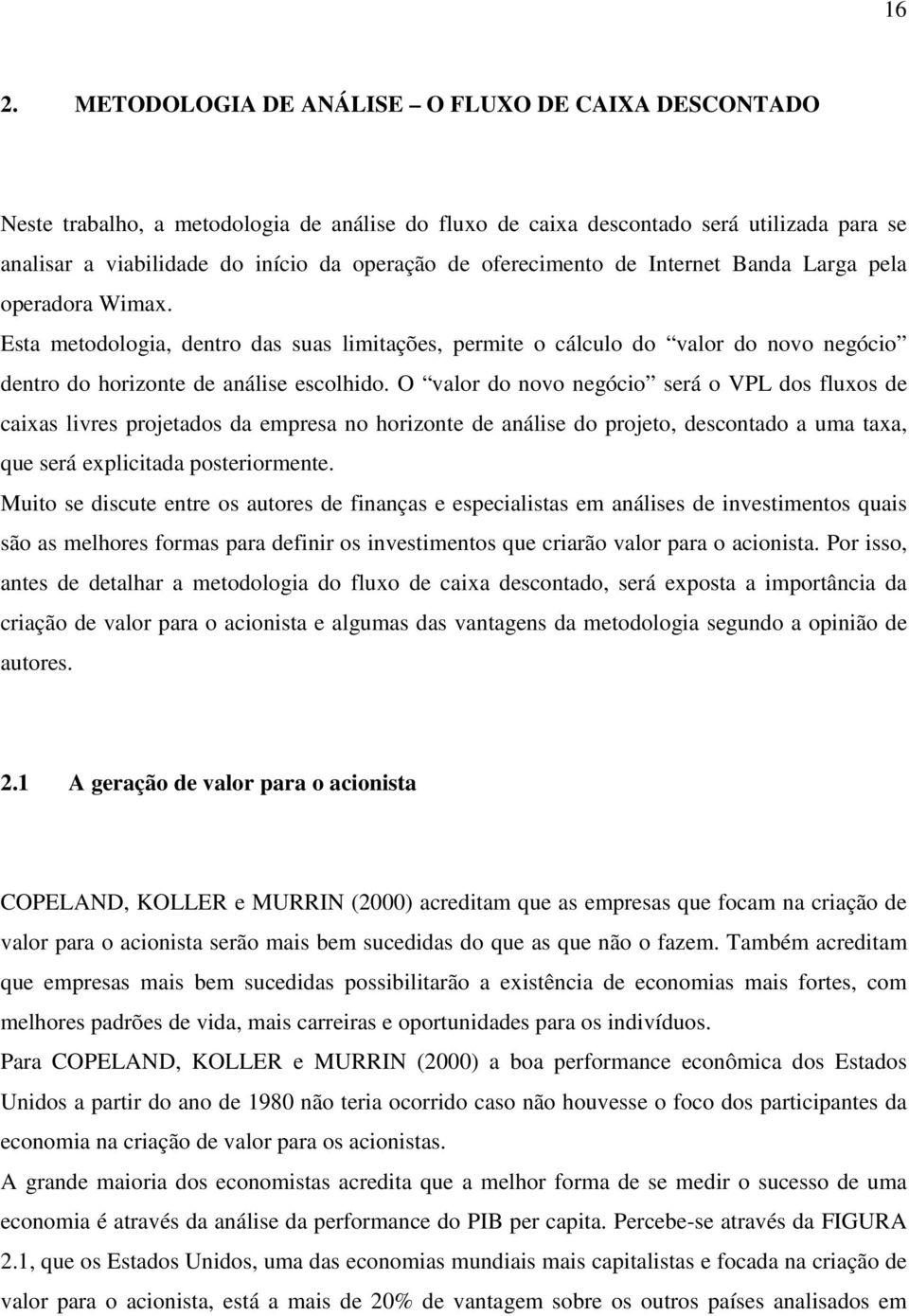 O valor do novo negócio será o VPL dos fluxos de caixas livres projetados da empresa no horizonte de análise do projeto, descontado a uma taxa, que será explicitada posteriormente.