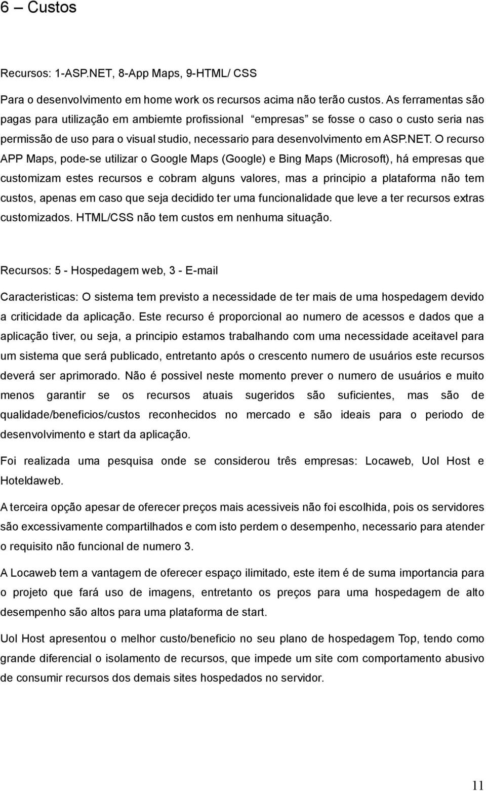 O recurso APP Maps, pode-se utilizar o Google Maps (Google) e Bing Maps (Microsoft), há empresas que customizam estes recursos e cobram alguns valores, mas a principio a plataforma não tem custos,