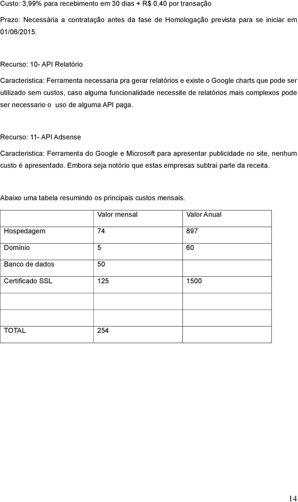 mais complexos pode ser necessario o uso de alguma API paga. Recurso: 11- API Adsense Caracteristica: Ferramenta do Google e Microsoft para apresentar publicidade no site, nenhum custo é apresentado.