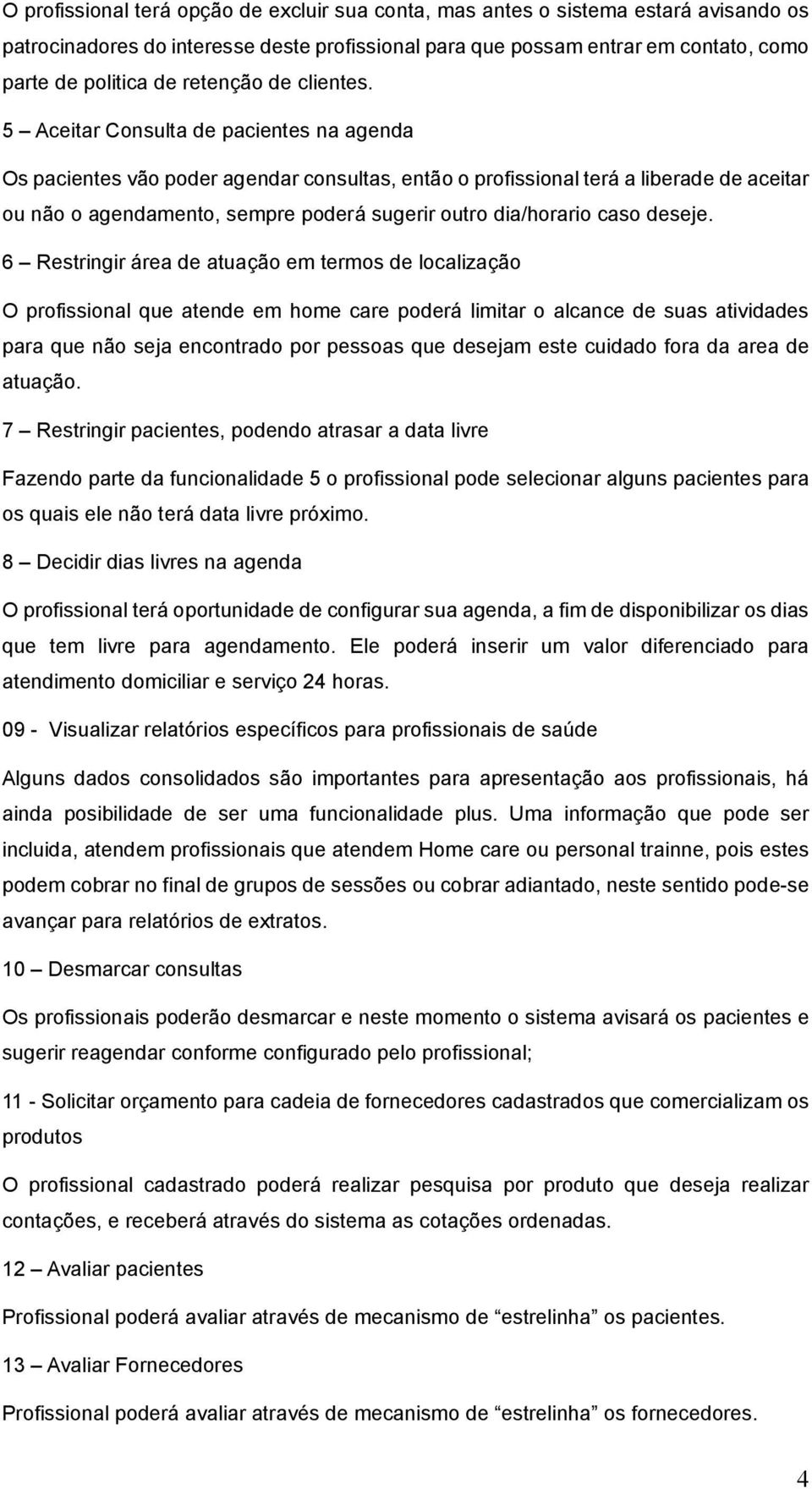 5 Aceitar Consulta de pacientes na agenda Os pacientes vão poder agendar consultas, então o profissional terá a liberade de aceitar ou não o agendamento, sempre poderá sugerir outro dia/horario caso