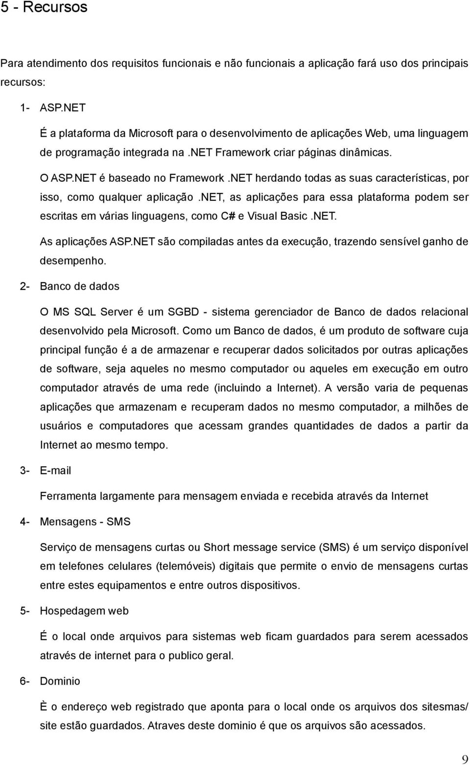 NET herdando todas as suas características, por isso, como qualquer aplicação.net, as aplicações para essa plataforma podem ser escritas em várias linguagens, como C# e Visual Basic.NET. As aplicações ASP.