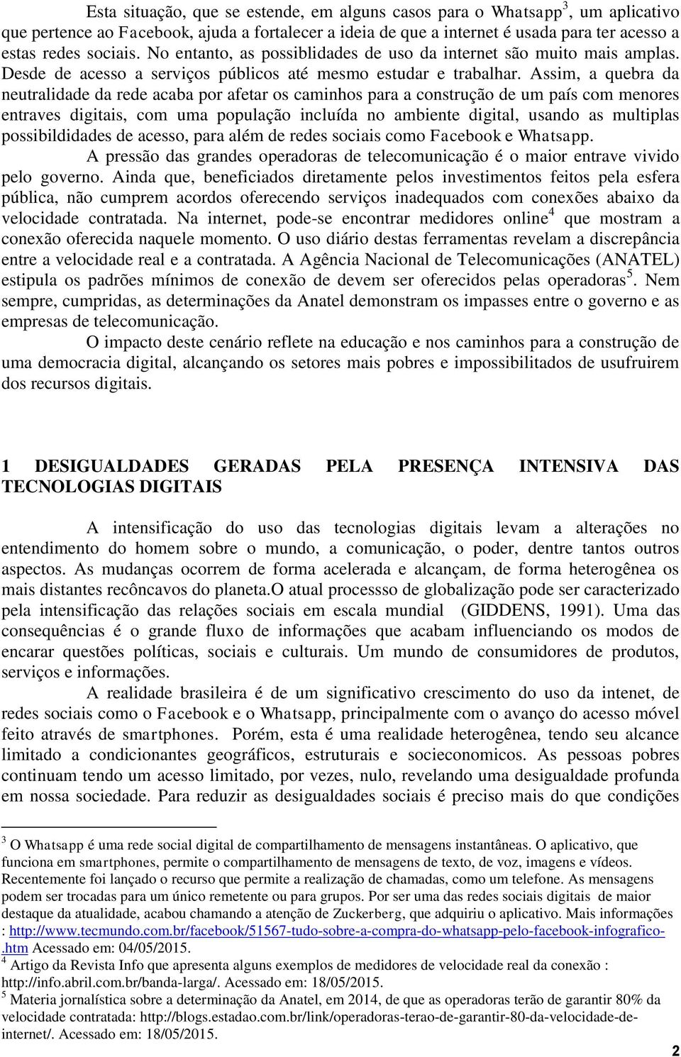 Assim, a quebra da neutralidade da rede acaba por afetar os caminhos para a construção de um país com menores entraves digitais, com uma população incluída no ambiente digital, usando as multiplas