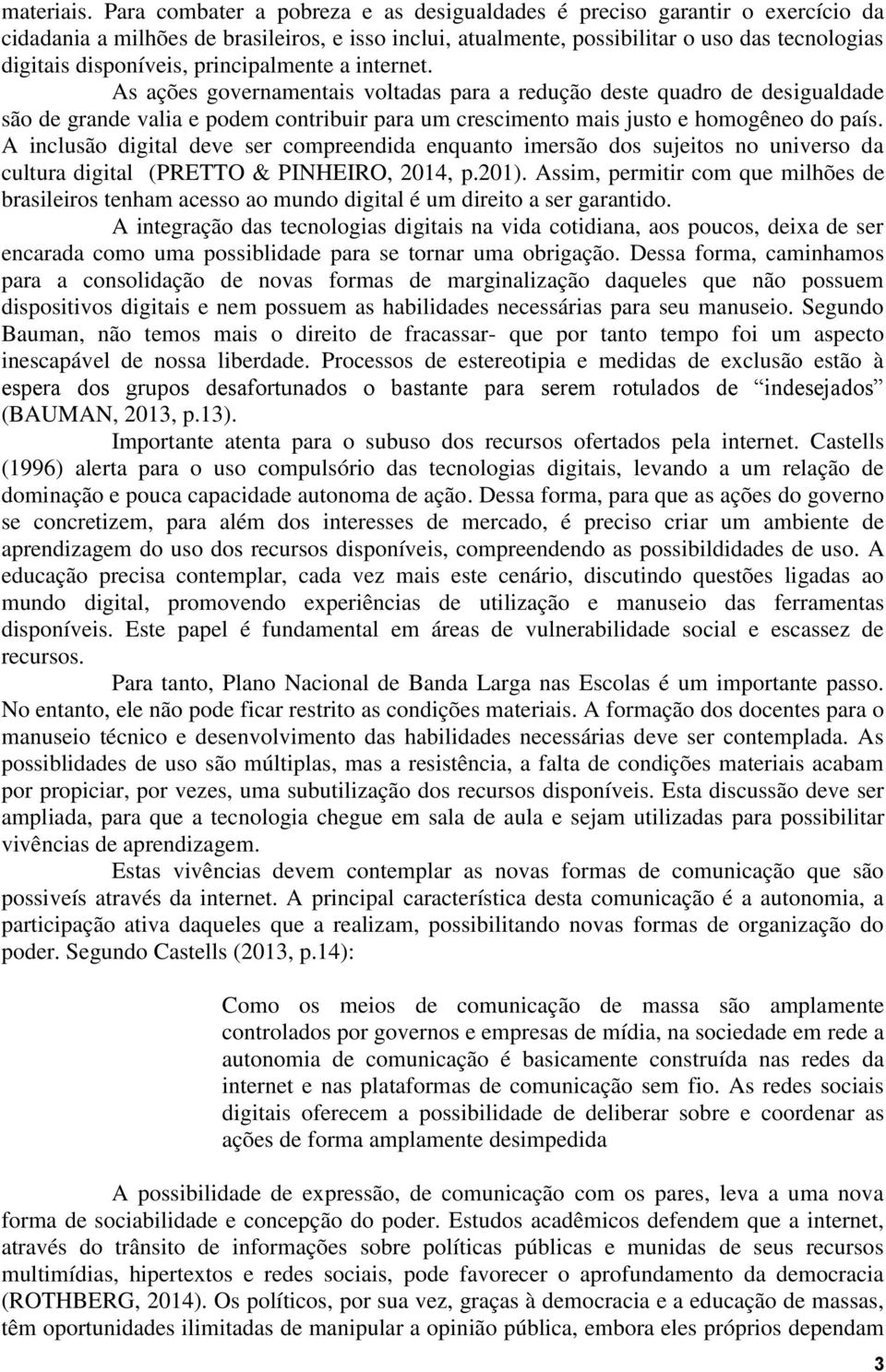 principalmente a internet. As ações governamentais voltadas para a redução deste quadro de desigualdade são de grande valia e podem contribuir para um crescimento mais justo e homogêneo do país.