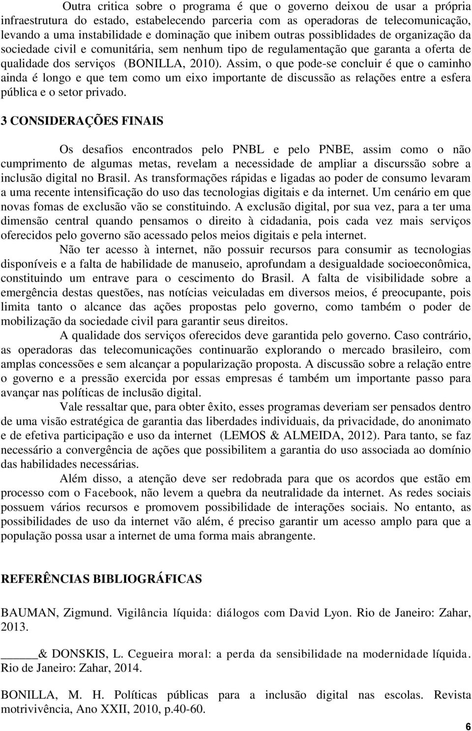 Assim, o que pode-se concluir é que o caminho ainda é longo e que tem como um eixo importante de discussão as relações entre a esfera pública e o setor privado.