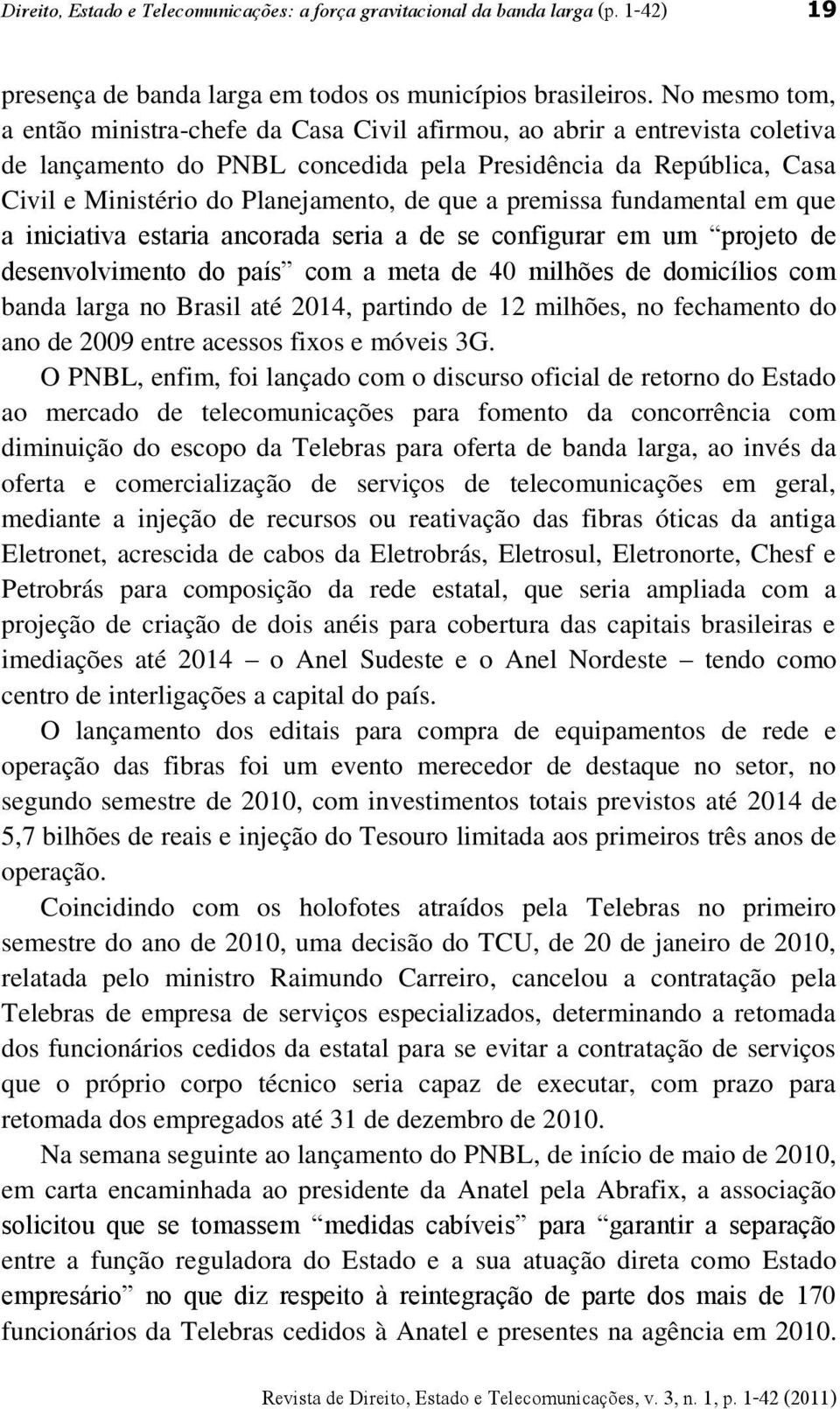 que a premissa fundamental em que a iniciativa estaria ancorada seria a de se configurar em um projeto de desenvolvimento do país com a meta de 40 milhões de domicílios com banda larga no Brasil até