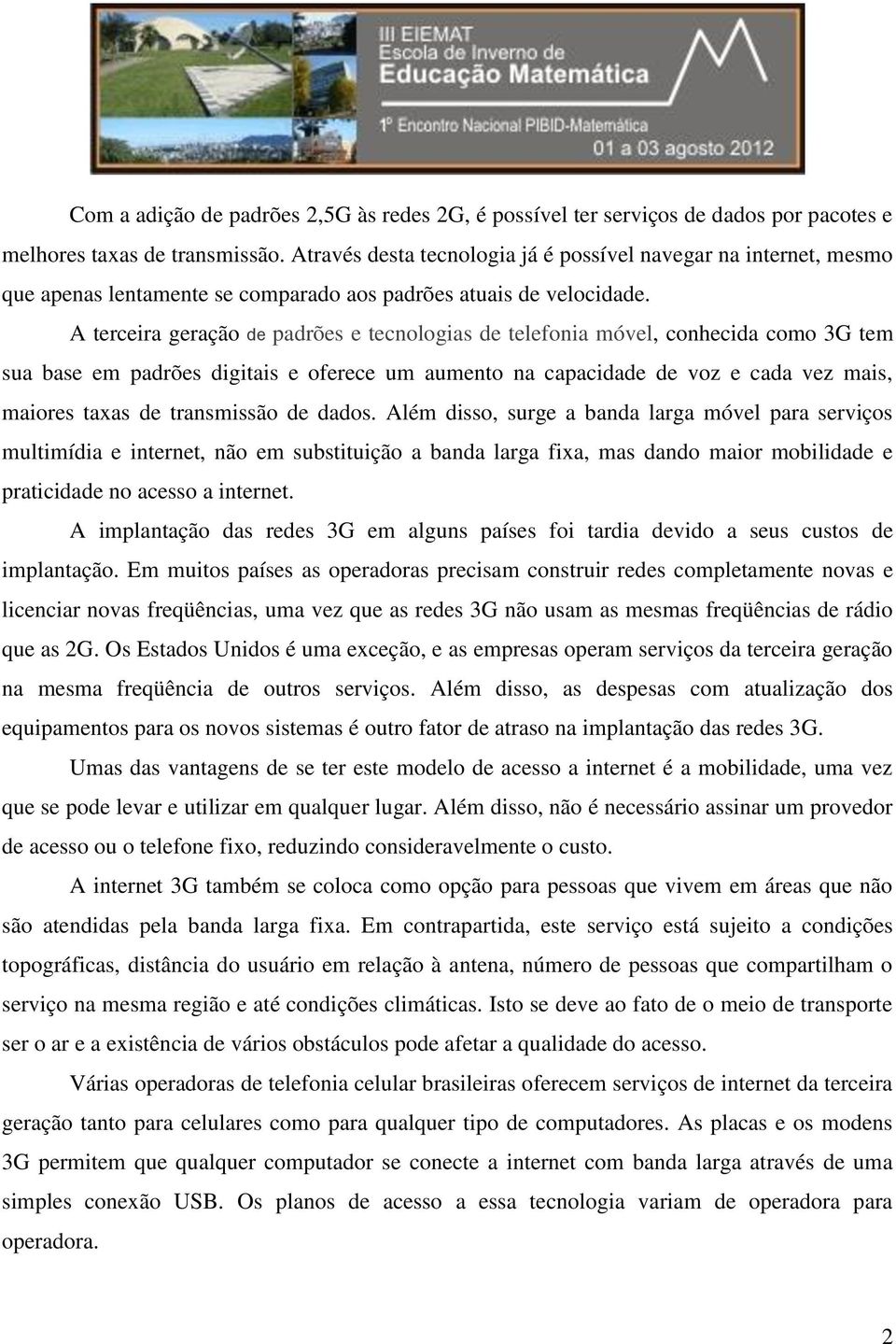 A terceira geração de padrões e tecnologias de telefonia móvel, conhecida como 3G tem sua base em padrões digitais e oferece um aumento na capacidade de voz e cada vez mais, maiores taxas de