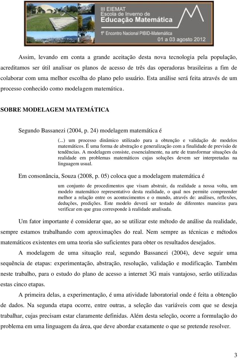 ..) um processo dinâmico utilizado para a obtenção e validação de modelos matemáticos. É uma forma de abstração e generalização com a finalidade de previsão de tendências.