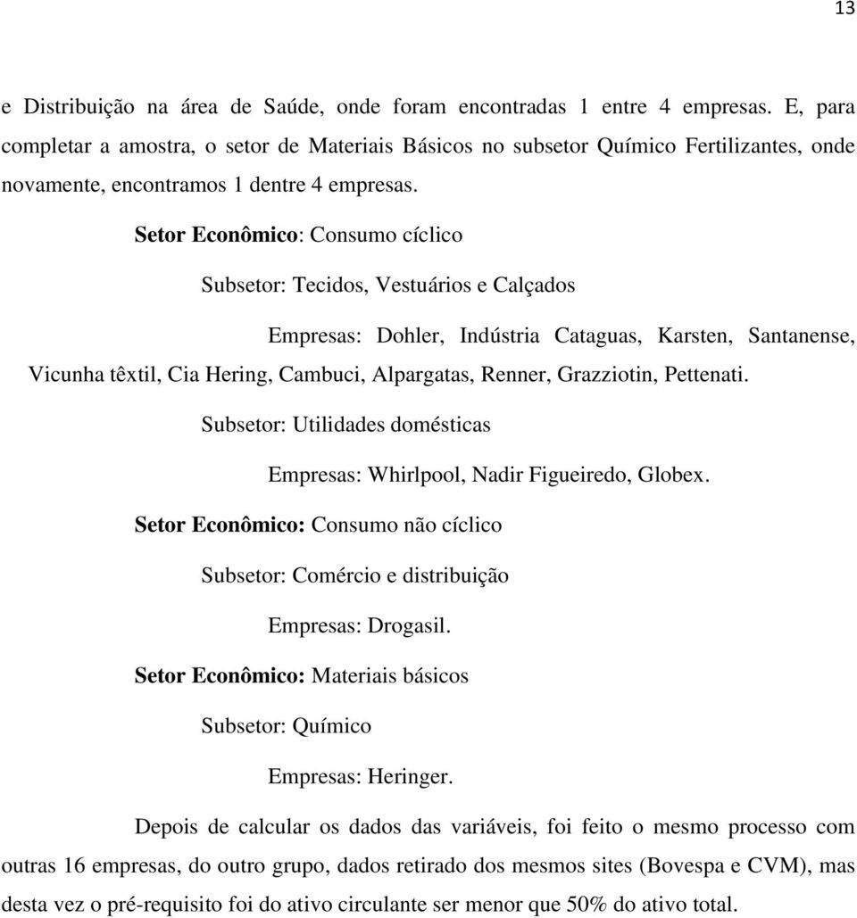 Setor Econômico: Consumo cíclico Subsetor: Tecidos, Vestuários e Calçados Empresas: Dohler, Indústria Cataguas, Karsten, Santanense, Vicunha têxtil, Cia Hering, Cambuci, Alpargatas, Renner,