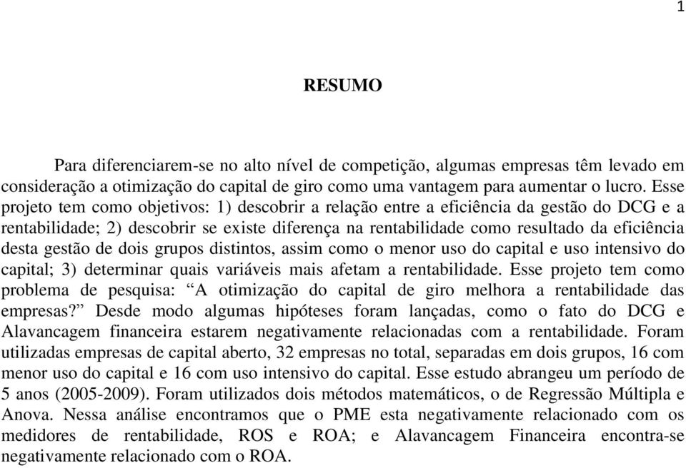 gestão de dois grupos distintos, assim como o menor uso do capital e uso intensivo do capital; 3) determinar quais variáveis mais afetam a rentabilidade.