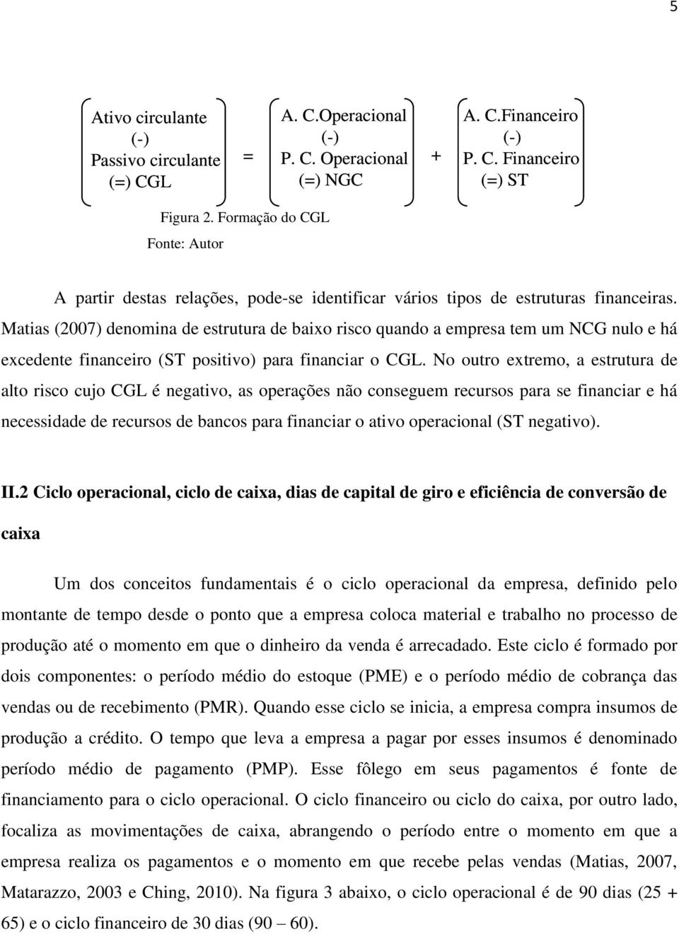 Matias (2007) denomina de estrutura de baixo risco quando a empresa tem um NCG nulo e há excedente financeiro (ST positivo) para financiar o CGL.