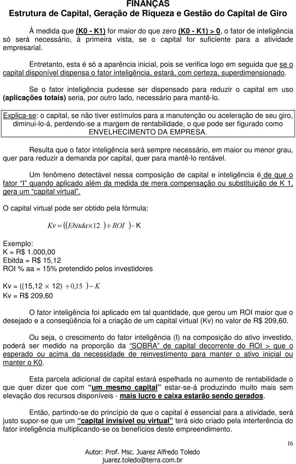 Se o fator inteligência pudesse ser dispensado para reduzir o capital em uso (aplicações totais) seria, por outro lado, necessário para mantê-lo.