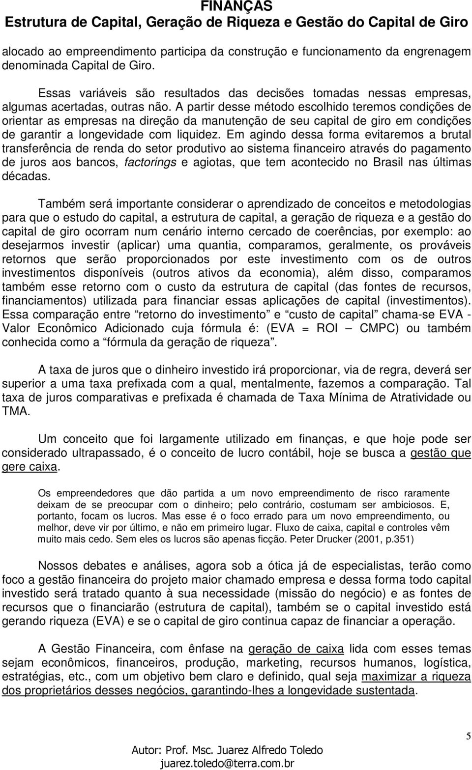 A partir desse método escolhido teremos condições de orientar as empresas na direção da manutenção de seu capital de giro em condições de garantir a longevidade com liquidez.