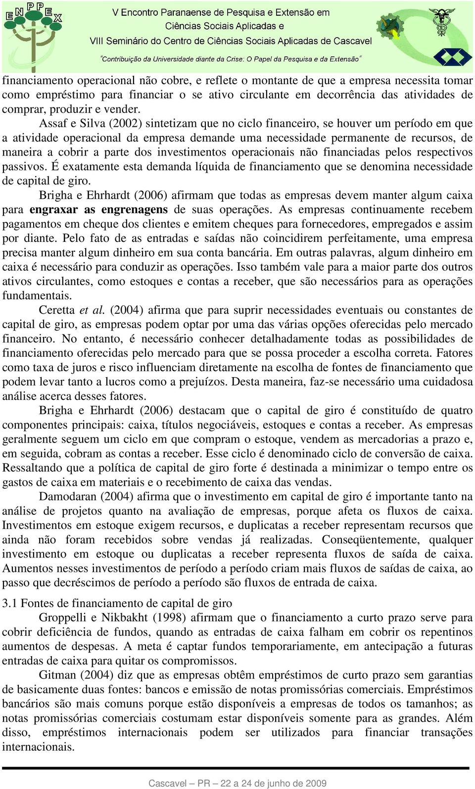 Assaf e Silva (2002) sintetizam que no ciclo financeiro, se houver um período em que a atividade operacional da empresa demande uma necessidade permanente de recursos, de maneira a cobrir a parte dos