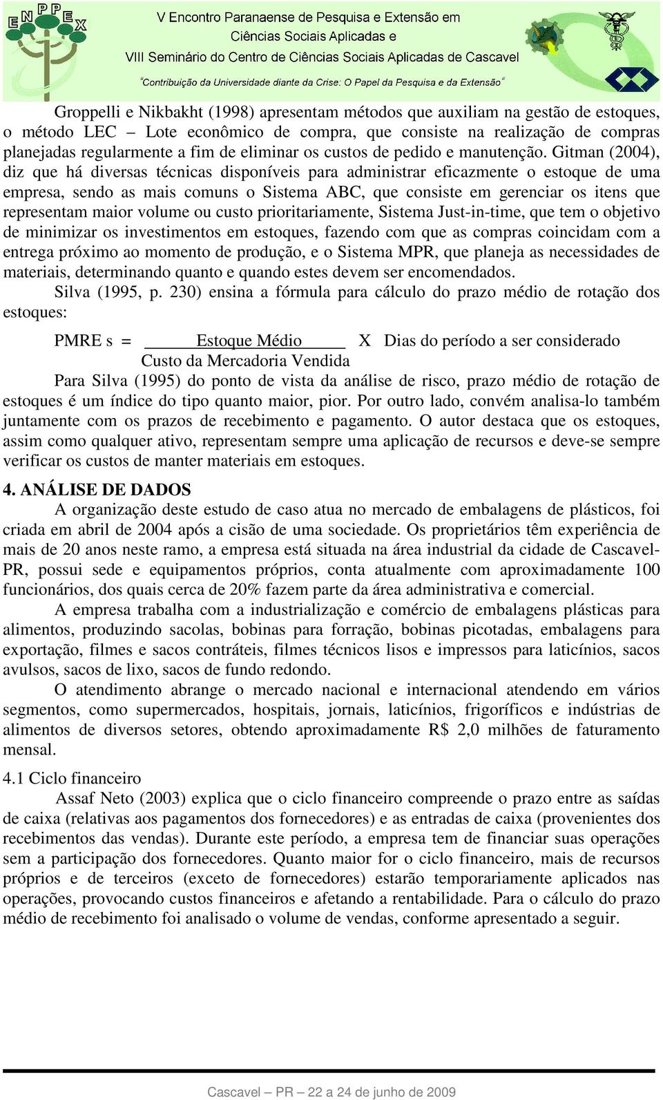 Gitman (2004), diz que há diversas técnicas disponíveis para administrar eficazmente o estoque de uma empresa, sendo as mais comuns o Sistema ABC, que consiste em gerenciar os itens que representam