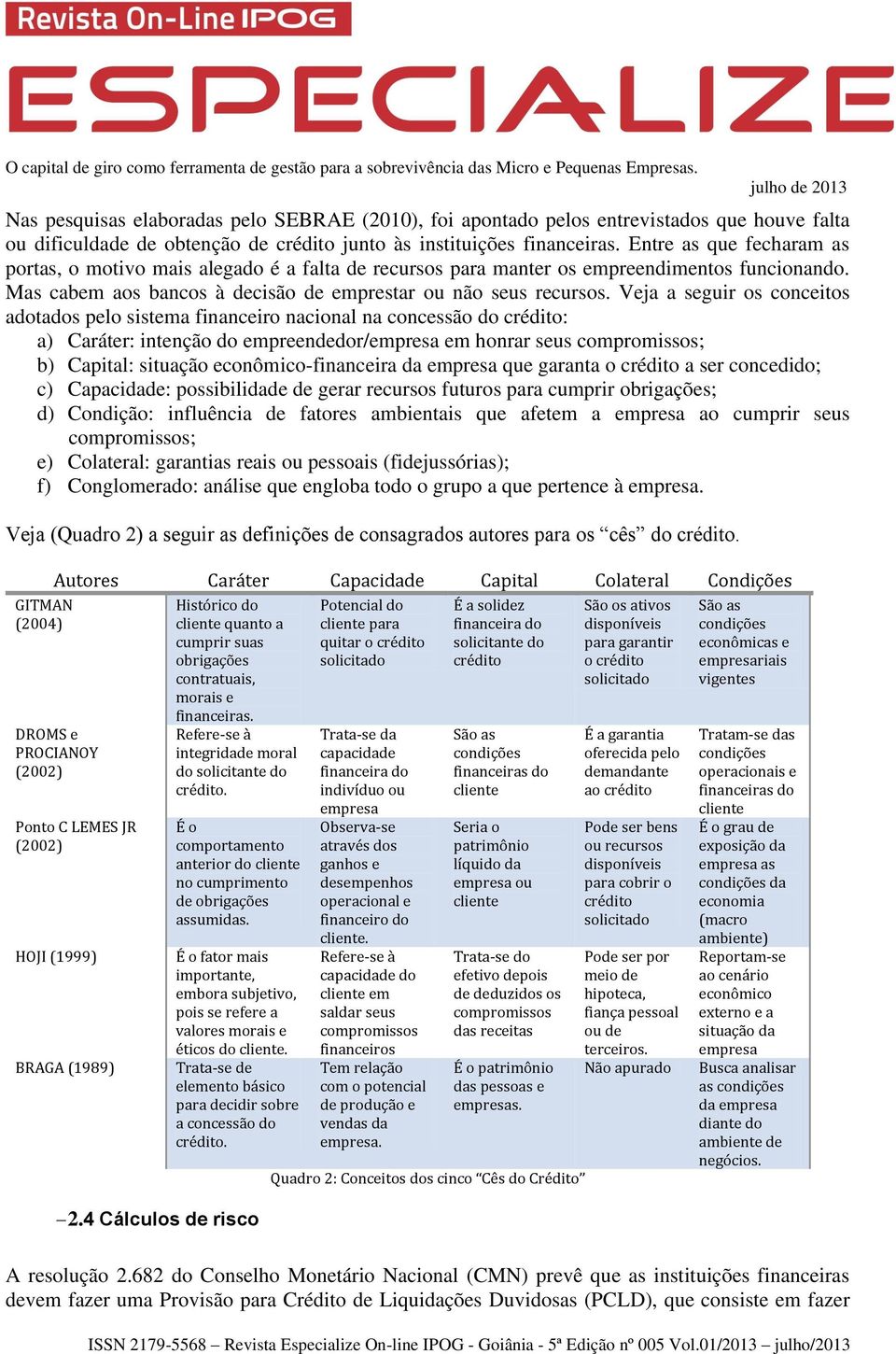 Veja a seguir os conceitos adotados pelo sistema financeiro nacional na concessão do crédito: a) Caráter: intenção do empreendedor/empresa em honrar seus compromissos; b) Capital: situação