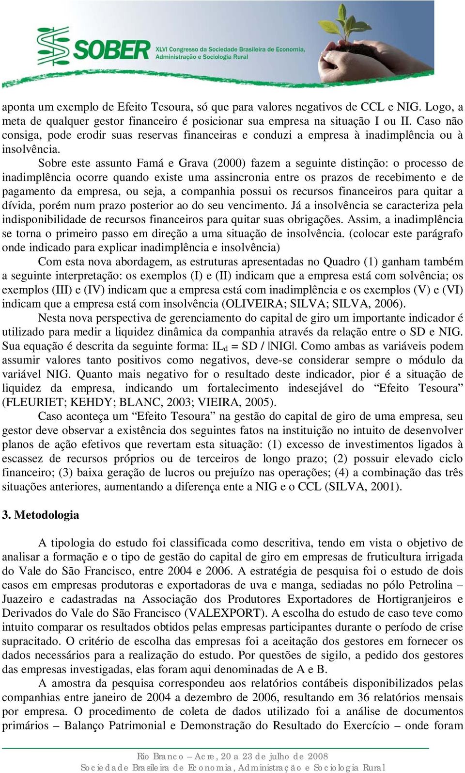 Sobre este assunto Famá e Grava (2000) fazem a seguinte distinção: o processo de inadimplência ocorre quando existe uma assincronia entre os prazos de recebimento e de pagamento da empresa, ou seja,