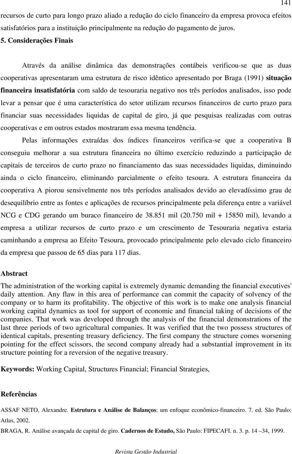 financeira insatisfatória com saldo de tesouraria negativo nos três períodos analisados, isso pode levar a pensar que é uma característica do setor utilizam recursos financeiros de curto prazo para