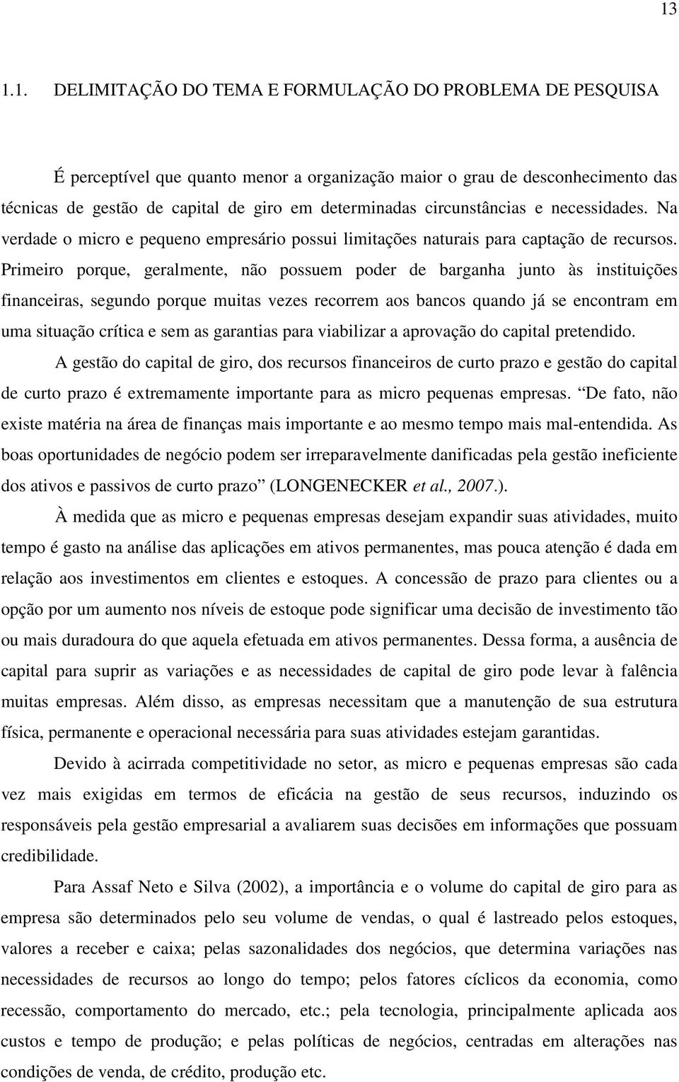 Primeiro porque, geralmente, não possuem poder de barganha junto às instituições financeiras, segundo porque muitas vezes recorrem aos bancos quando já se encontram em uma situação crítica e sem as