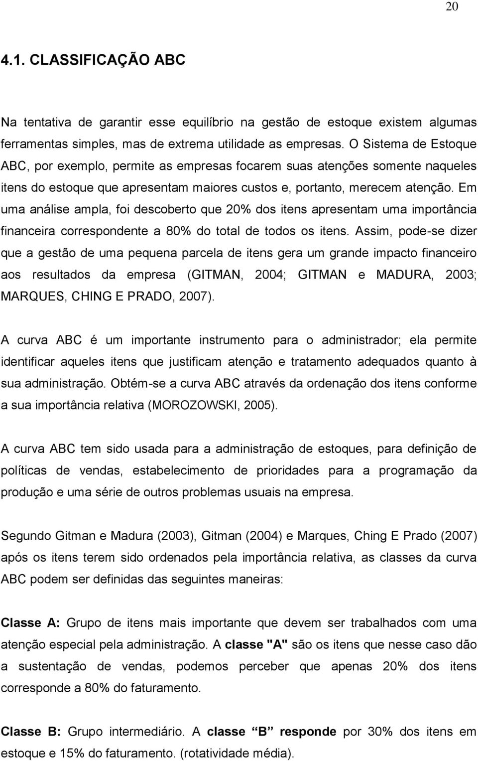 Em uma análise ampla, foi descoberto que 20% dos itens apresentam uma importância financeira correspondente a 80% do total de todos os itens.