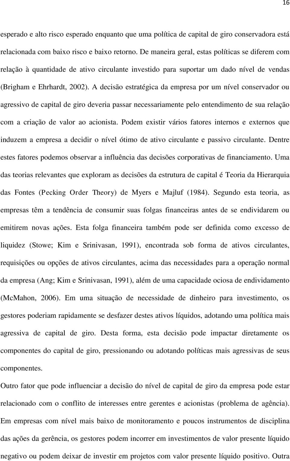 A decisão estratégica da empresa por um nível conservador ou agressivo de capital de giro deveria passar necessariamente pelo entendimento de sua relação com a criação de valor ao acionista.