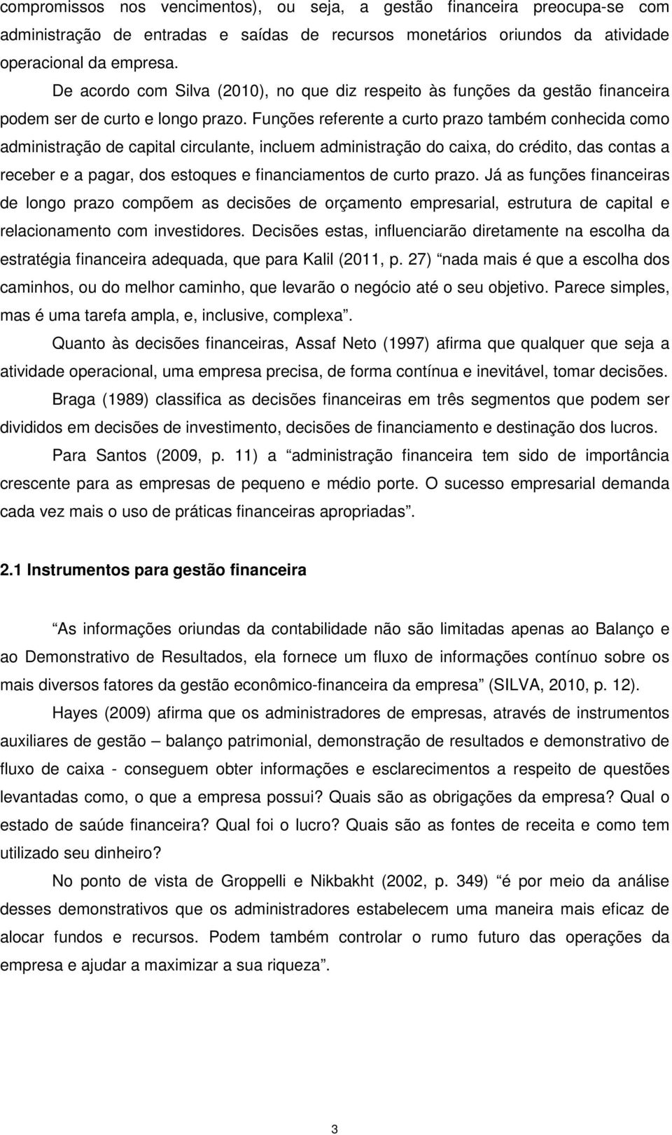 Funções referente a curto prazo também conhecida como administração de capital circulante, incluem administração do caixa, do crédito, das contas a receber e a pagar, dos estoques e financiamentos de